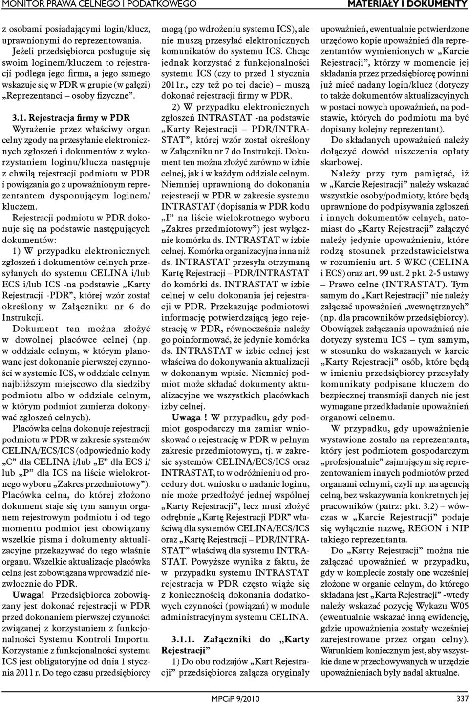 Rejestracja firmy w PDR Wyrażenie przez właściwy organ celny zgody na przesyłanie elektronicznych zgłoszeń i dokumentów z wykorzystaniem loginu/klucza następuje z chwilą rejestracji podmiotu w PDR i