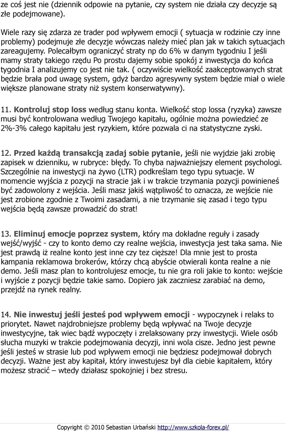 Polecałbym ograniczyć straty np do 6% w danym tygodniu I jeśli mamy straty takiego rzędu Po prostu dajemy sobie spokój z inwestycja do końca tygodnia I analizujemy co jest nie tak.