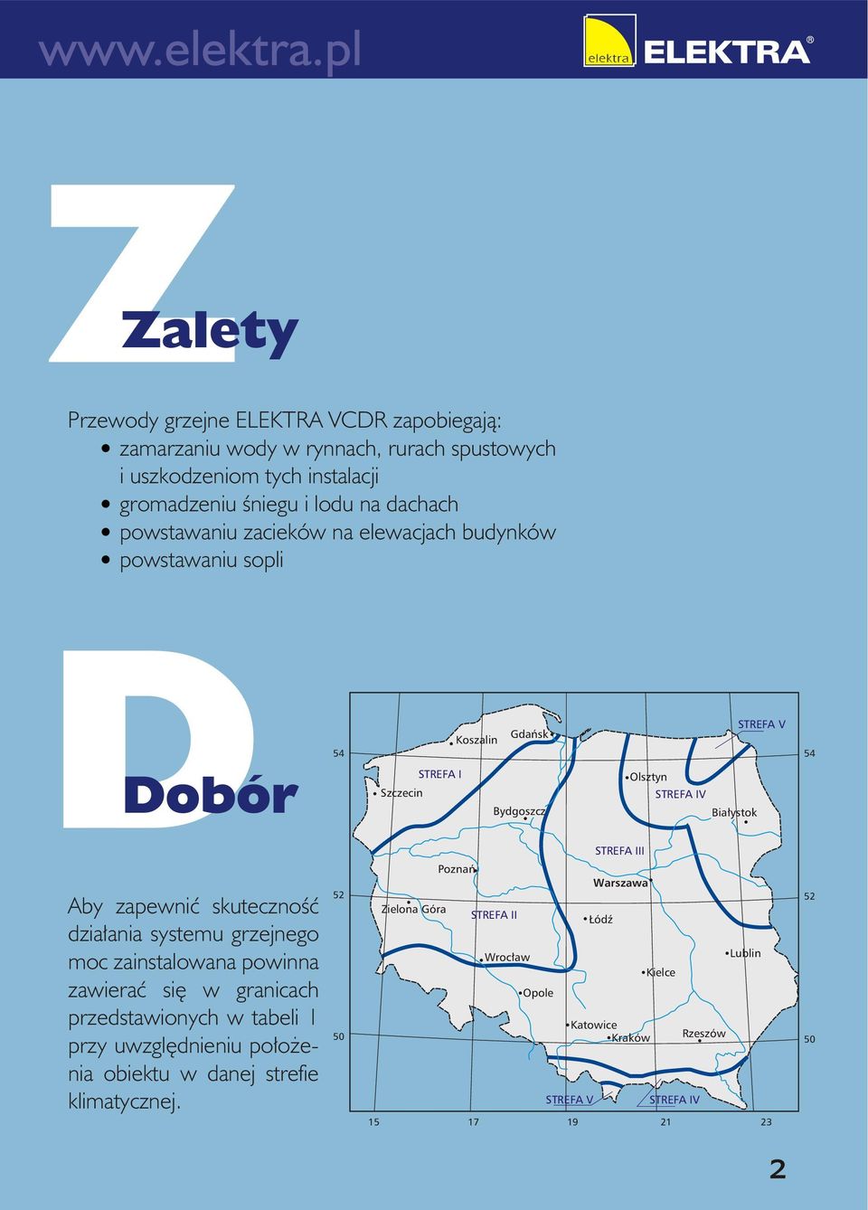 Aby zapewnić skuteczność działania systemu grzejnego moc zainstalowana powinna zawierać się w granicach przedstawionych w tabeli 1 przy uwzględnieniu położenia obiektu