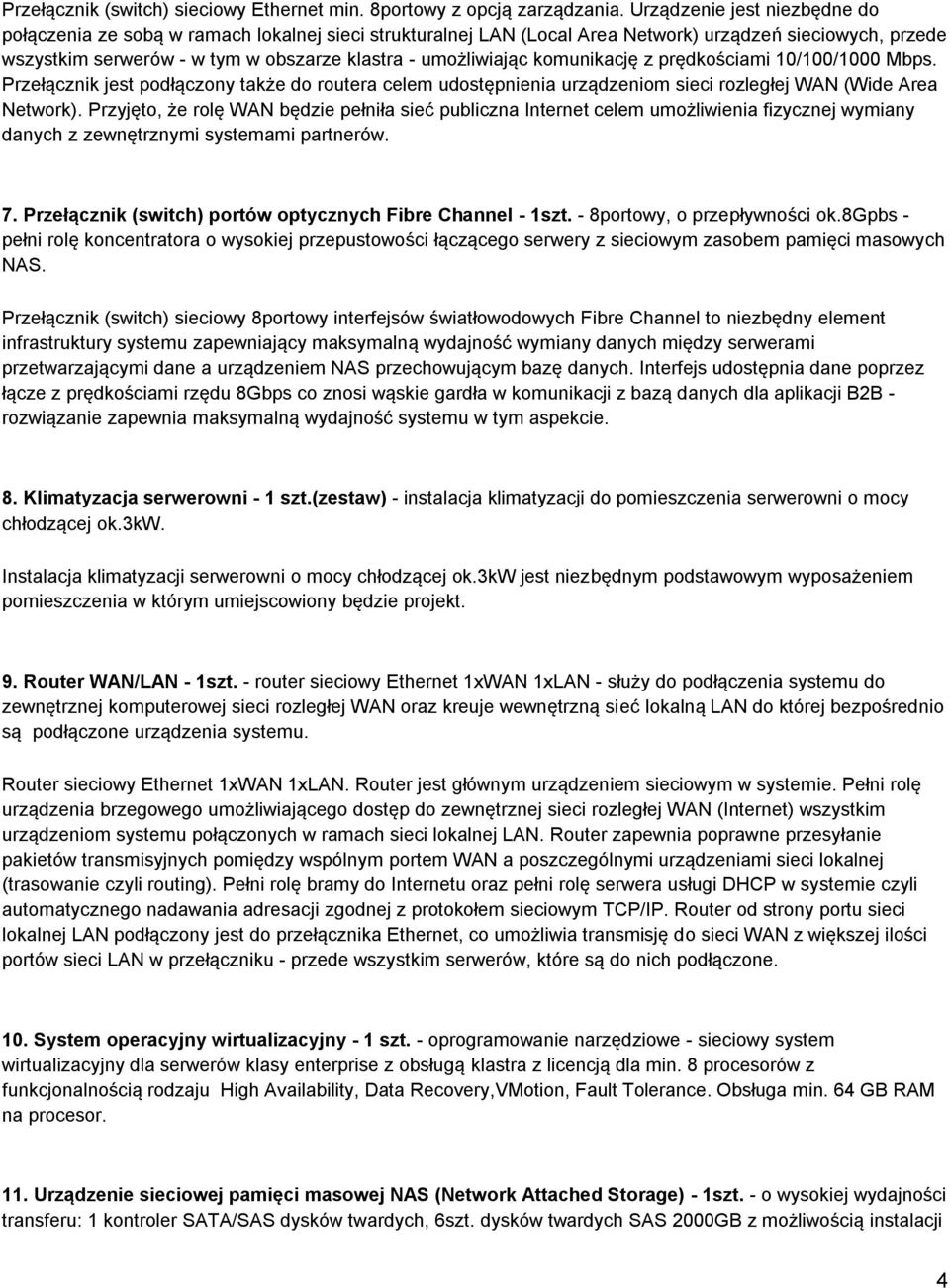 komunikację z prędkościami 10/100/1000 Mbps. Przełącznik jest podłączony także do routera celem udostępnienia urządzeniom sieci rozległej WAN (Wide Area Network).