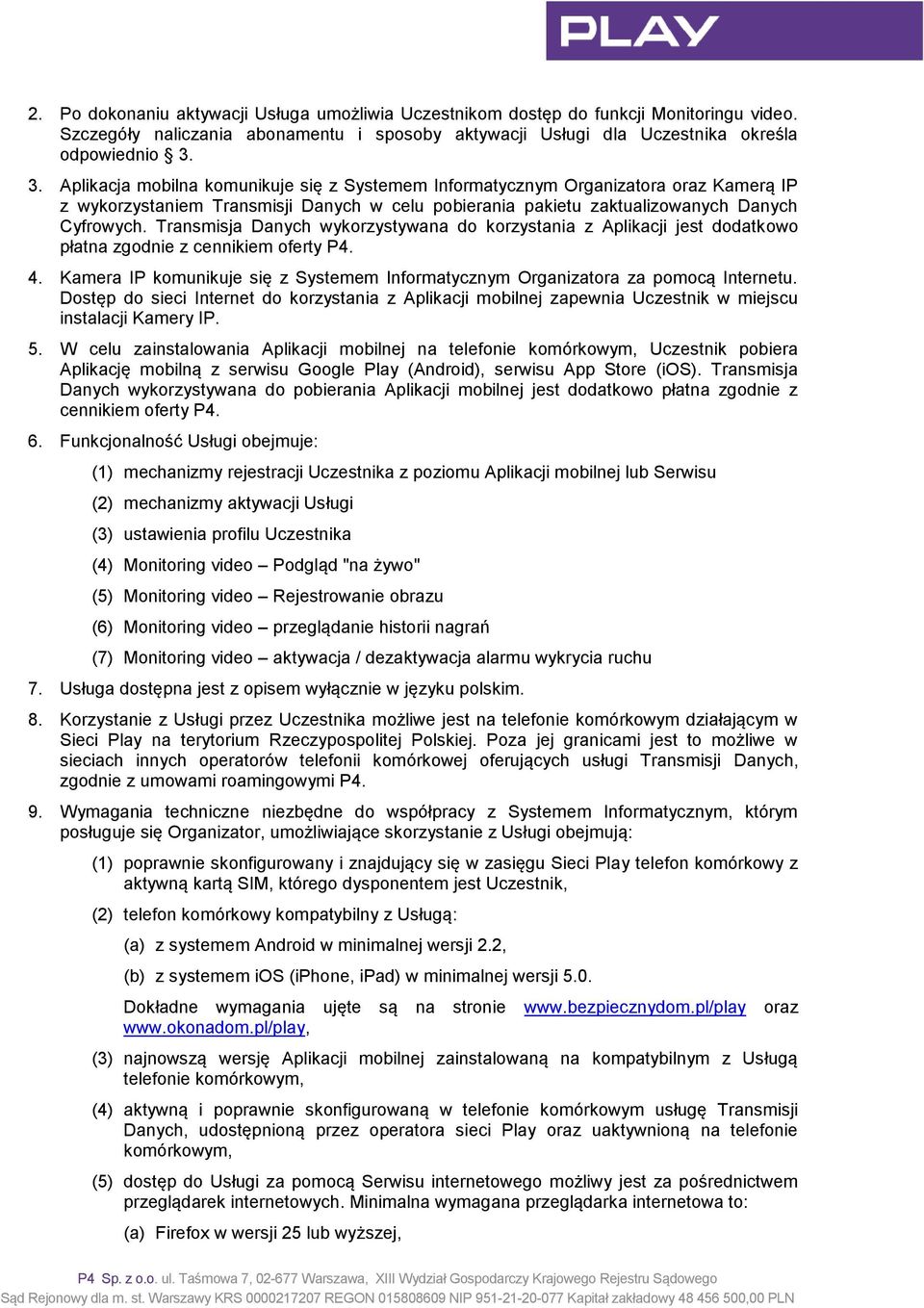 Transmisja Danych wykorzystywana do korzystania z Aplikacji jest dodatkowo płatna zgodnie z cennikiem oferty P4. 4. Kamera IP komunikuje się z Systemem Informatycznym Organizatora za pomocą Internetu.