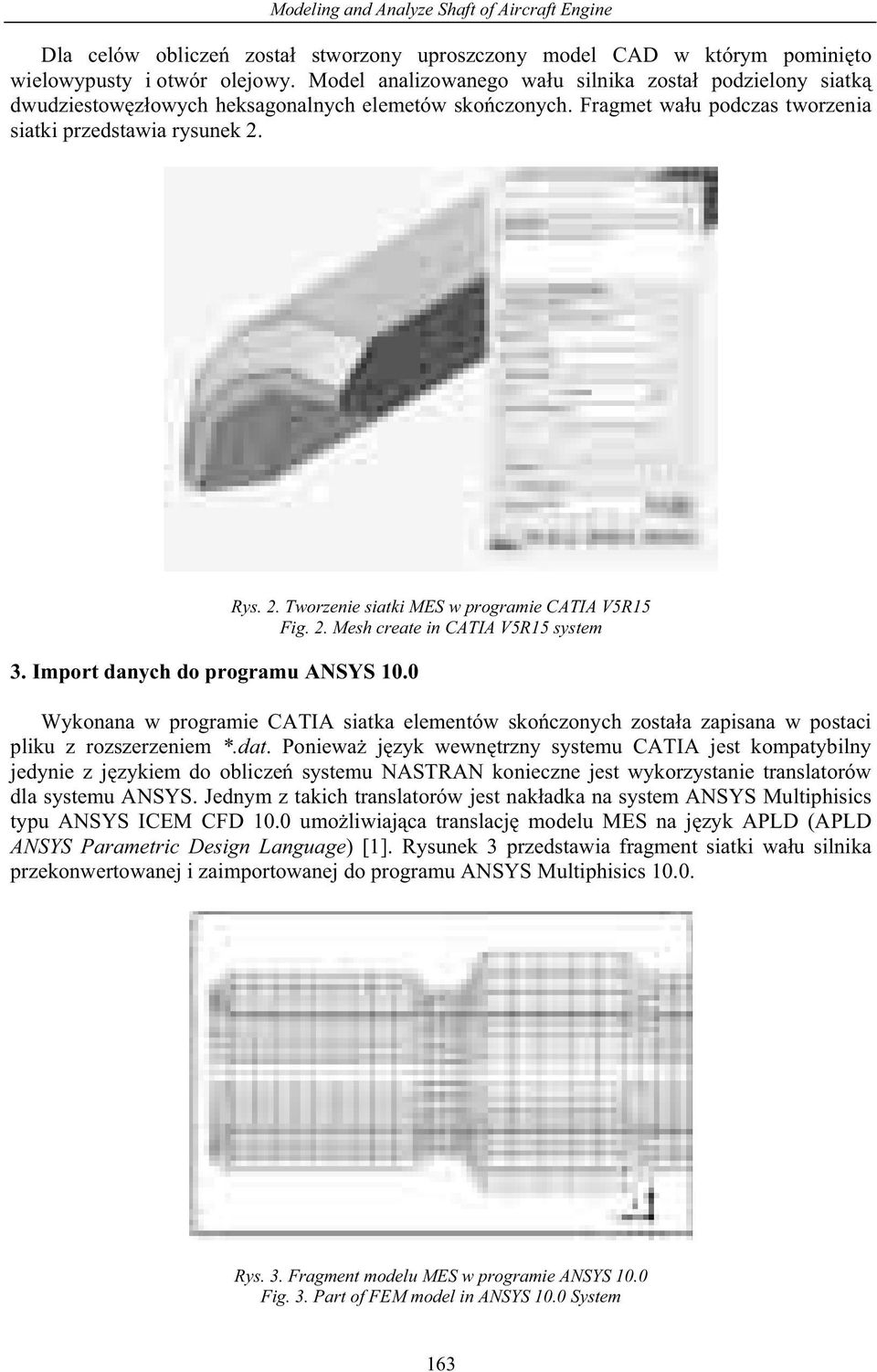 Import danych do programu ANSYS 10.0 Rys. 2. Tworzenie siatki MES w programie CATIA V5R15 Fig. 2. Mesh create in CATIA V5R15 system Wykonana w programie CATIA siatka elementów sko czonych zosta a zapisana w postaci pliku z rozszerzeniem *.