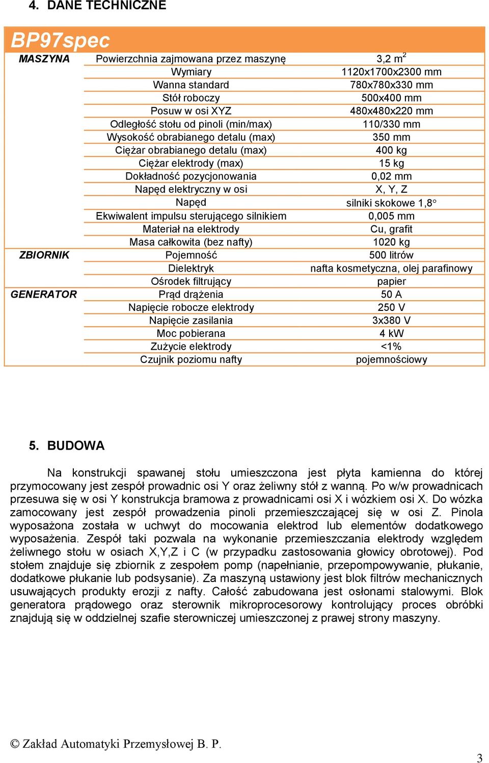 elektryczny w osi X, Y, Z Napęd silniki skokowe 1,8 Ekwiwalent impulsu sterującego silnikiem 0,005 mm Materiał na elektrody Cu, grafit Masa całkowita (bez nafty) 1020 kg ZBIORNIK Pojemność 500 litrów