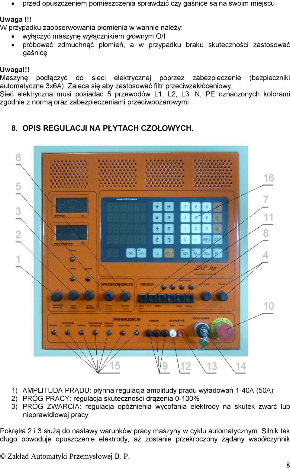 !! Maszynę podłączyć do sieci elektrycznej poprzez zabezpieczenie (bezpieczniki automatyczne 3x6A). Zaleca się aby zastosować filtr przeciwzakłóceniowy.