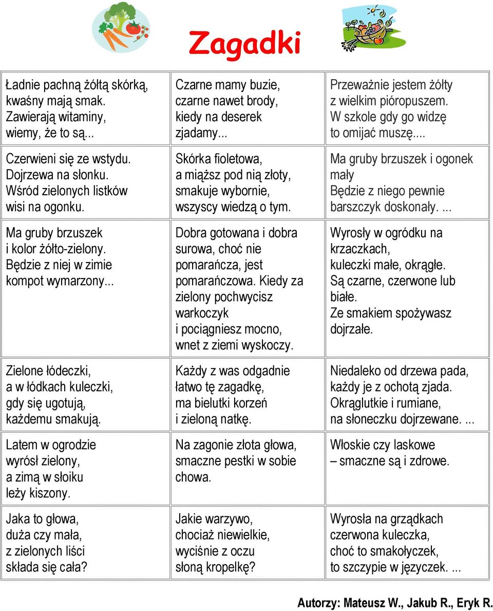 Latem w ogrodzie wyrósł zielony, a zimą w słoiku leŝy kiszony. Jaka to głowa, duŝa czy mała, z zielonych liści składa się cała? Zagadki Czarne mamy buzie, czarne nawet brody, kiedy na deserek zjadamy.