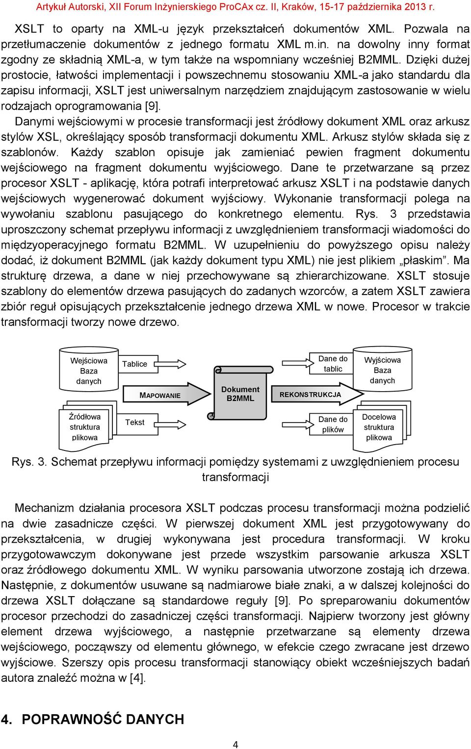 Dzięki dużej prostocie, łatwości implementacji i powszechnemu stosowaniu XML-a jako standardu dla zapisu informacji, XSLT jest uniwersalnym narzędziem znajdującym zastosowanie w wielu rodzajach