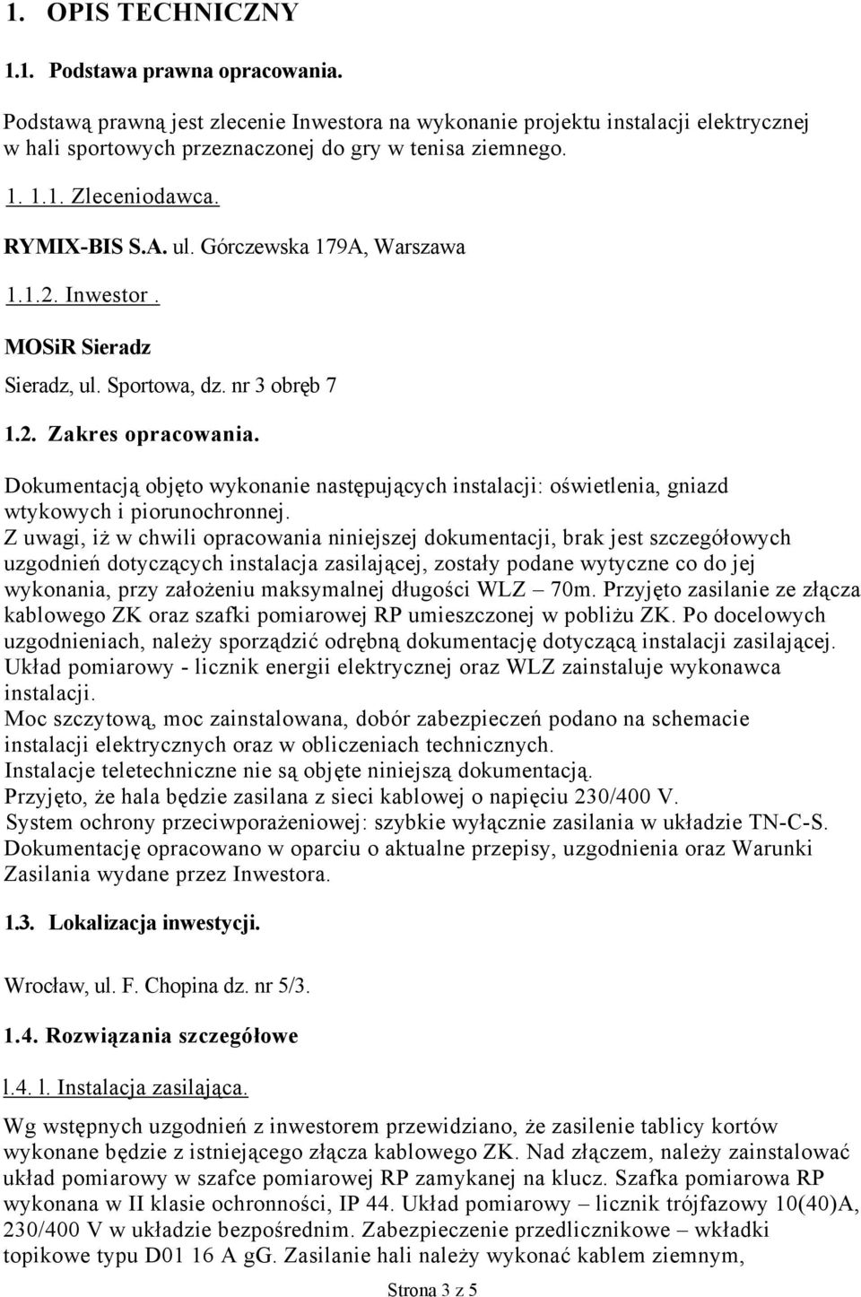 Dokumentacją objęto wykonanie następujących instalacji: oświetlenia, gniazd wtykowych i piorunochronnej.