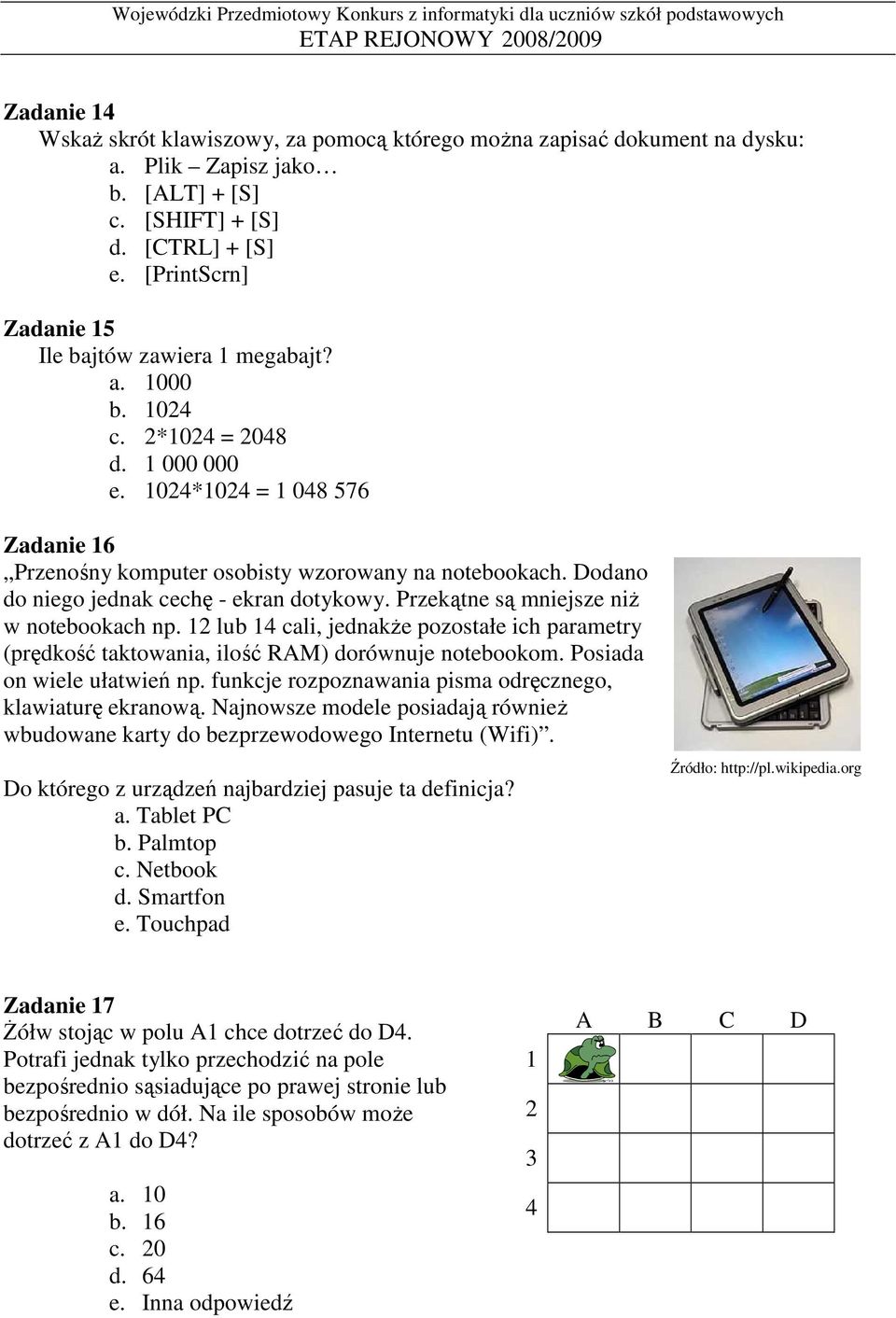 Dodano do niego jednak cechę - ekran dotykowy. Przekątne są mniejsze niŝ w notebookach np. 12 lub 14 cali, jednakŝe pozostałe ich parametry (prędkość taktowania, ilość RAM) dorównuje notebookom.