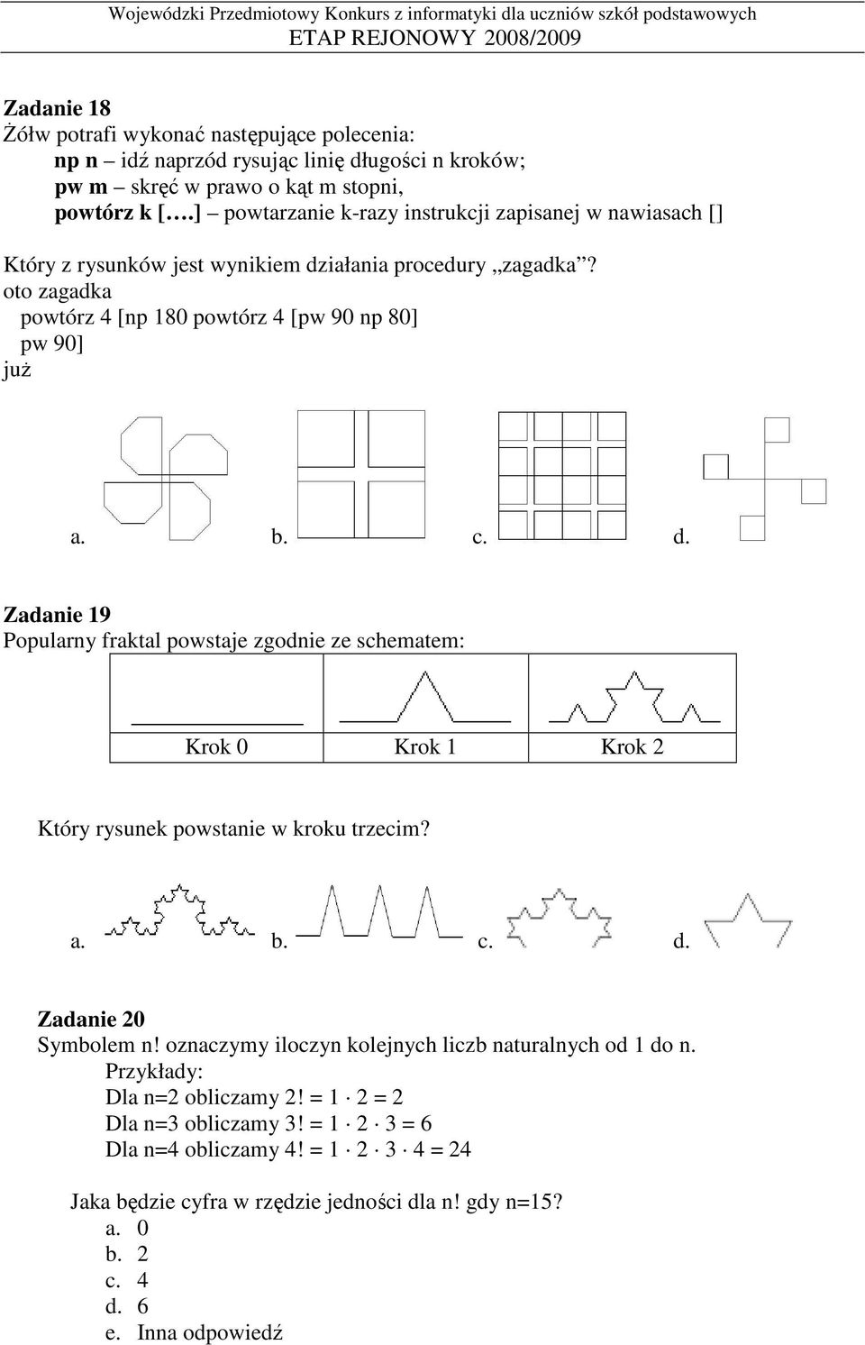 b. c. d. Zadanie 19 Popularny fraktal powstaje zgodnie ze schematem: Krok 0 Krok 1 Krok 2 Który rysunek powstanie w kroku trzecim? a. b. c. d. Zadanie 20 Symbolem n!