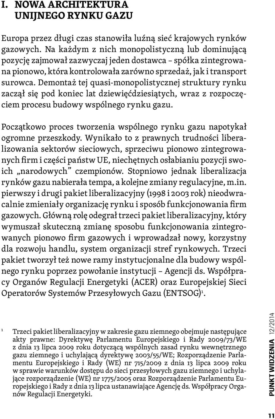 Demontaż tej quasi-monopolistycznej struktury rynku zaczął się pod koniec lat dziewięćdziesiątych, wraz z rozpoczęciem procesu budowy wspólnego rynku gazu.