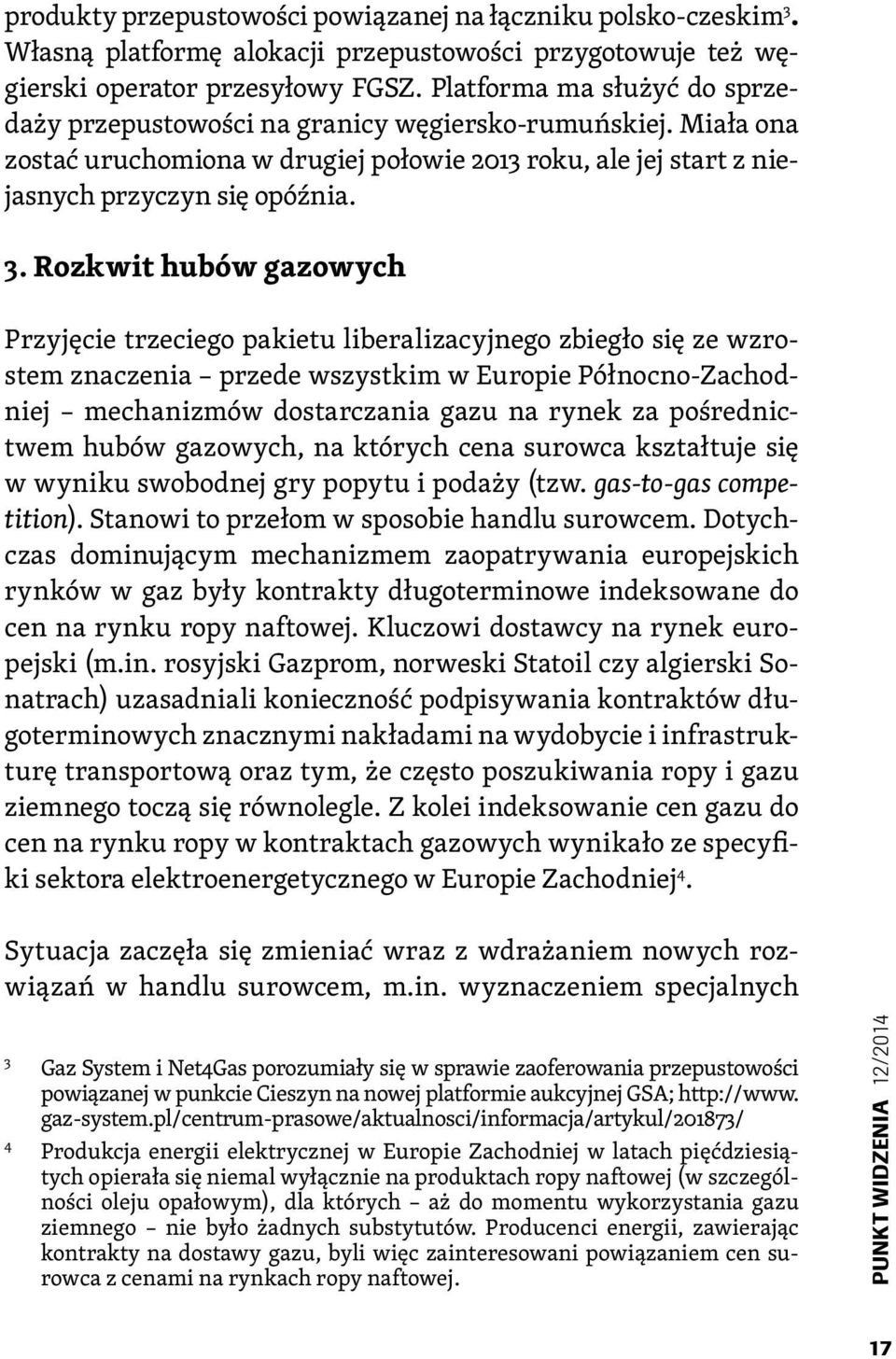 Rozkwit hubów gazowych Przyjęcie trzeciego pakietu liberalizacyjnego zbiegło się ze wzrostem znaczenia przede wszystkim w Europie Północno-Zachodniej mechanizmów dostarczania gazu na rynek za