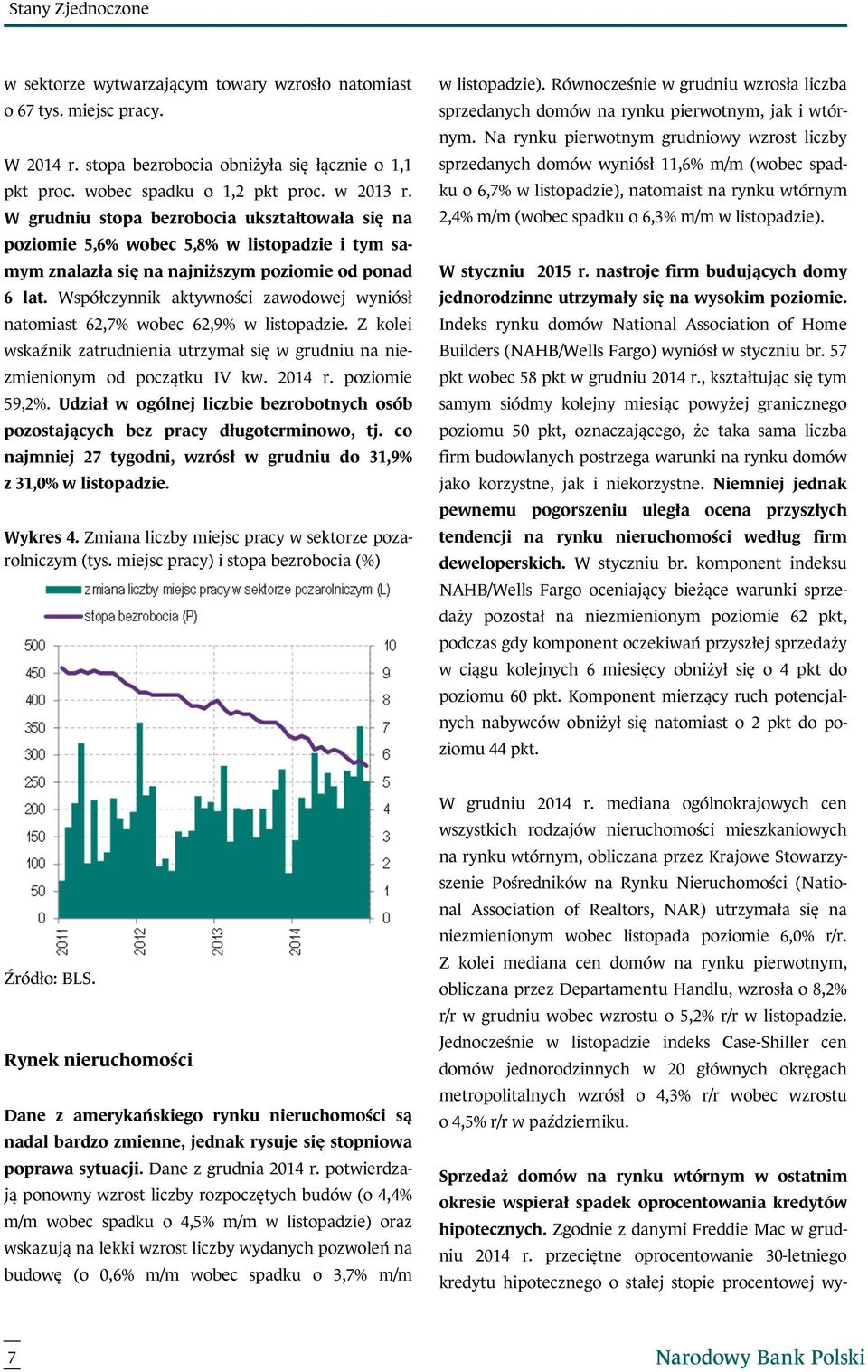 Współczynnik aktywności zawodowej wyniósł natomiast 62,7% wobec 62,9% w listopadzie. Z kolei wskaźnik zatrudnienia utrzymał się w grudniu na niezmienionym od początku IV kw. 2014 r. poziomie 59,2%.