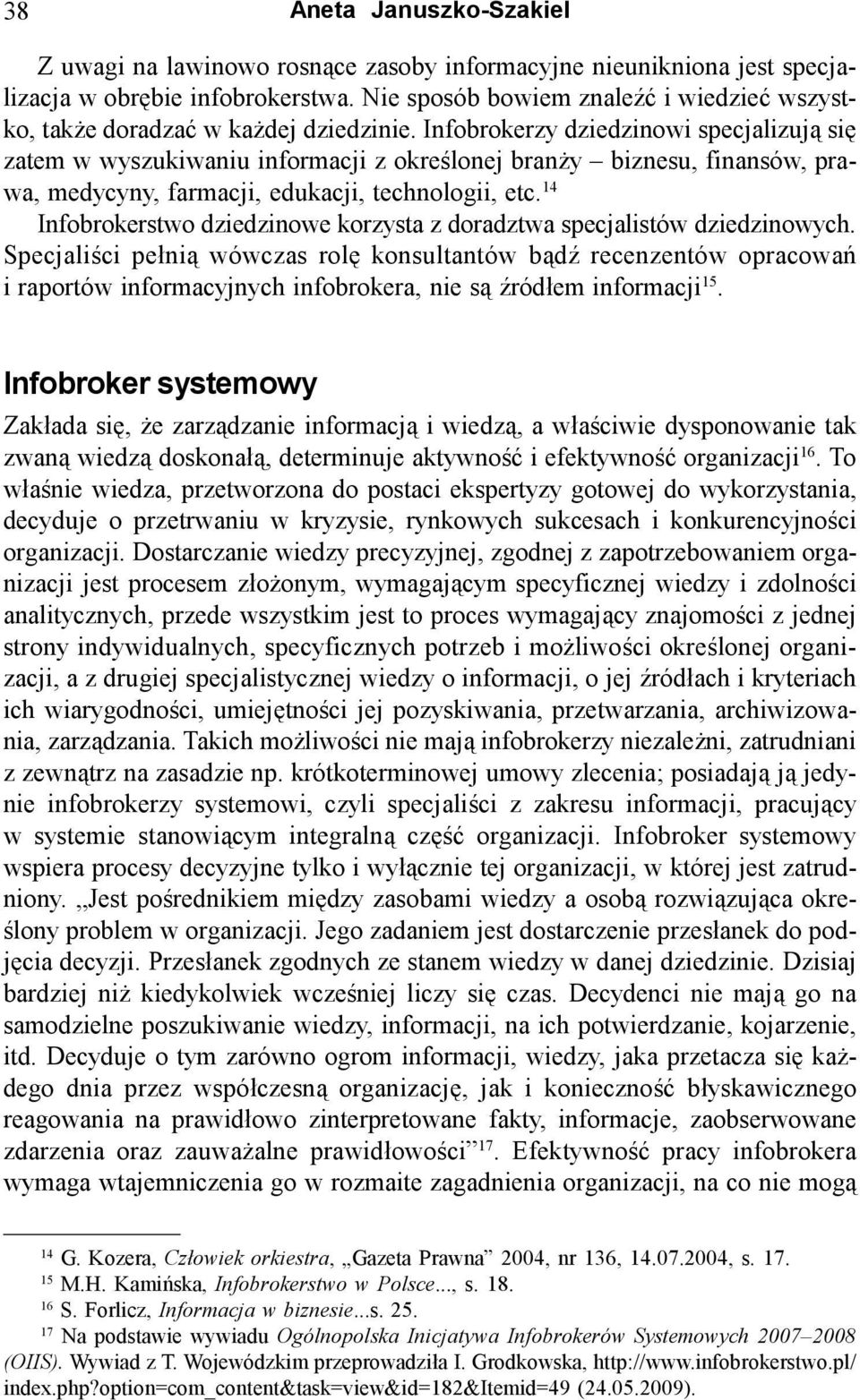 Infobrokerzy dziedzinowi specjalizują się zatem w wyszukiwaniu informacji z określonej branży biznesu, finansów, prawa, medycyny, farmacji, edukacji, technologii, etc.