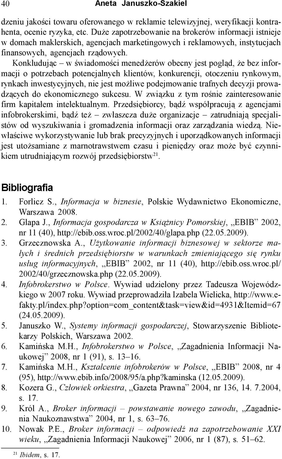 Konkludując w świadomości menedżerów obecny jest pogląd, że bez informacji o potrzebach potencjalnych klientów, konkurencji, otoczeniu rynkowym, rynkach inwestycyjnych, nie jest możliwe podejmowanie