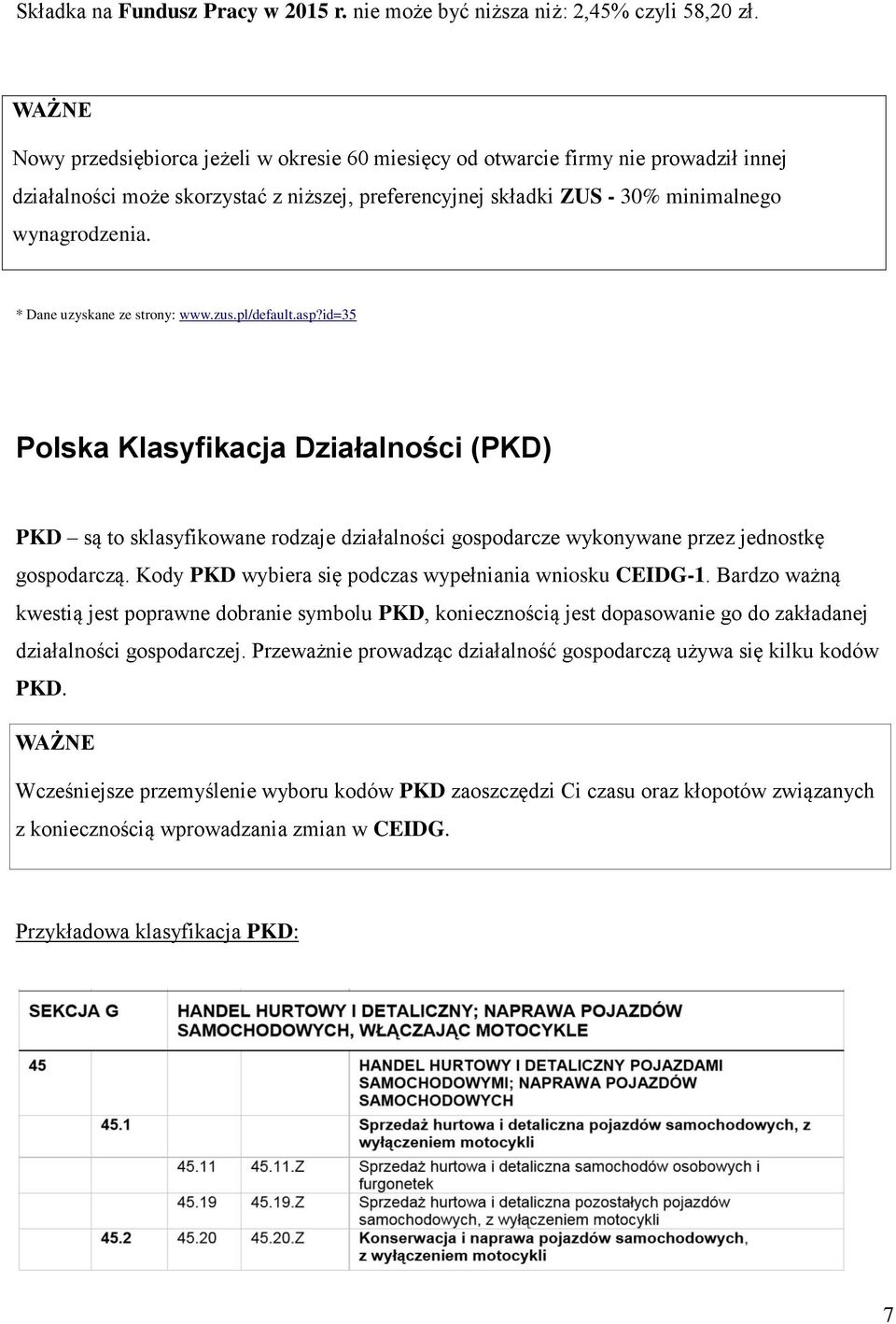 * Dane uzyskane ze strony: www.zus.pl/default.asp?id=35 Polska Klasyfikacja Działalności (PKD) PKD są to sklasyfikowane rodzaje działalności gospodarcze wykonywane przez jednostkę gospodarczą.