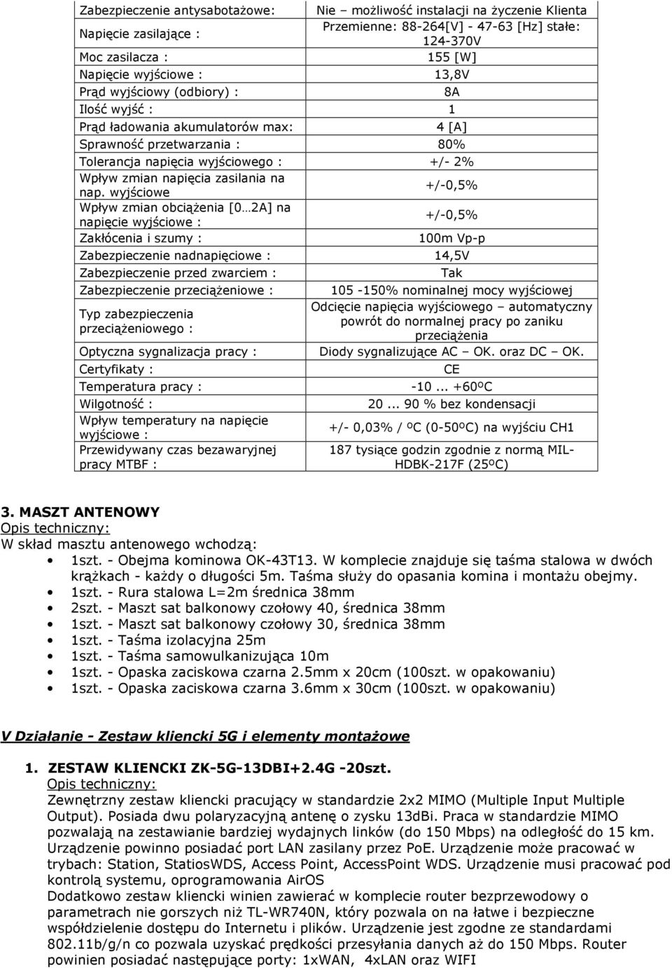 wyjściowe +/-0,5% Wpływ zmian obciążenia [0 2A] na napięcie wyjściowe : +/-0,5% Zakłócenia i szumy : 100m Vp-p Zabezpieczenie nadnapięciowe : 14,5V Zabezpieczenie przed zwarciem : Zabezpieczenie