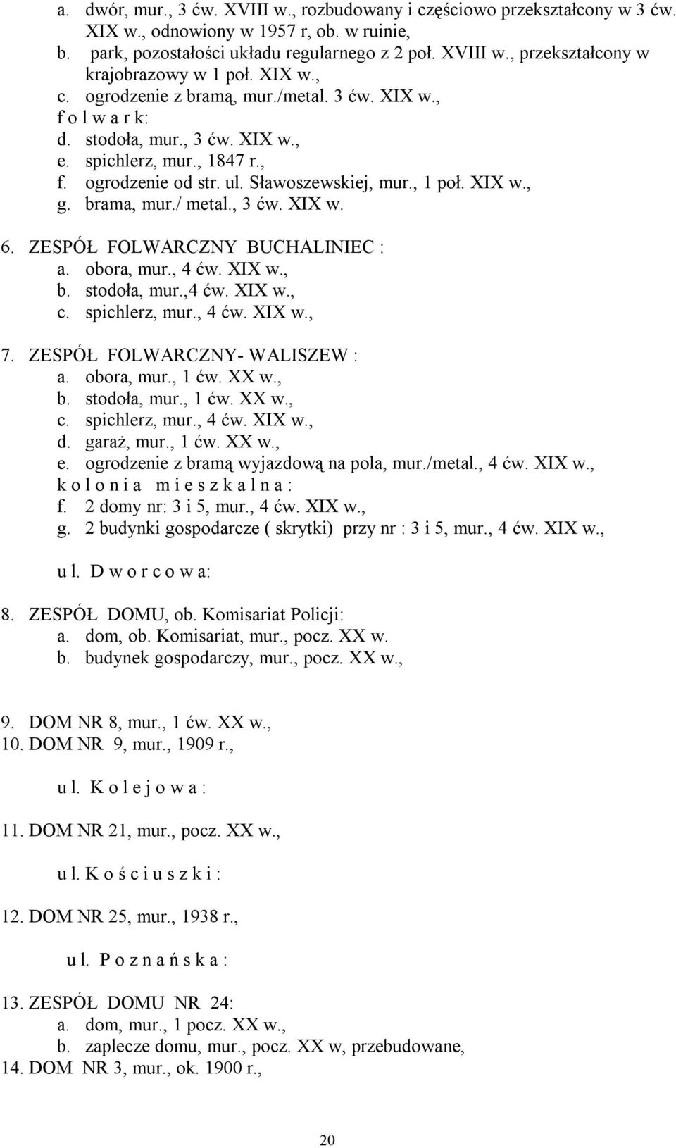 brama, mur./ metal., 3 ćw. XIX w. 6. ZESPÓŁ FOLWARCZNY BUCHALINIEC : a. obora, mur., 4 ćw. XIX w., b. stodoła, mur.,4 ćw. XIX w., c. spichlerz, mur., 4 ćw. XIX w., 7. ZESPÓŁ FOLWARCZNY- WALISZEW : a.