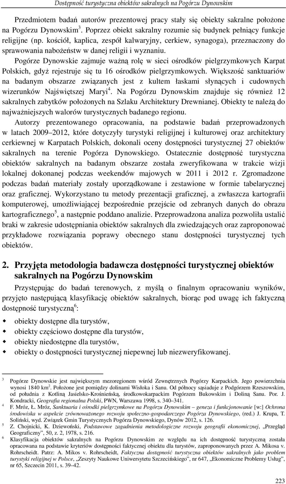 Pogórze Dynowskie zajmuje waŝną rolę w sieci ośrodków pielgrzymkowych Karpat Polskich, gdyŝ rejestruje się tu 16 ośrodków pielgrzymkowych.