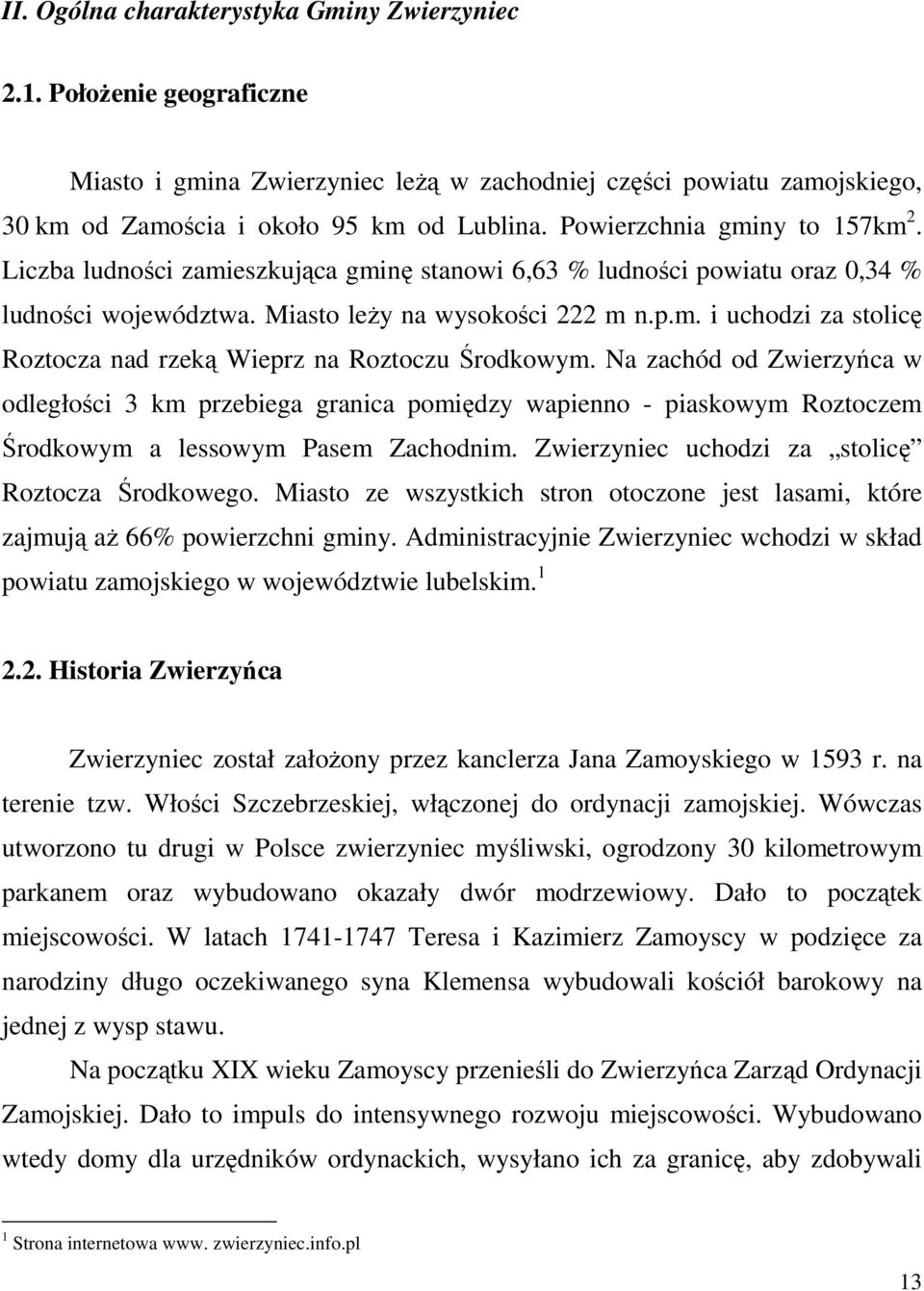 Na zachód od Zwierzyńca w odległości 3 km przebiega granica pomiędzy wapienno - piaskowym Roztoczem Środkowym a lessowym Pasem Zachodnim. Zwierzyniec uchodzi za stolicę Roztocza Środkowego.