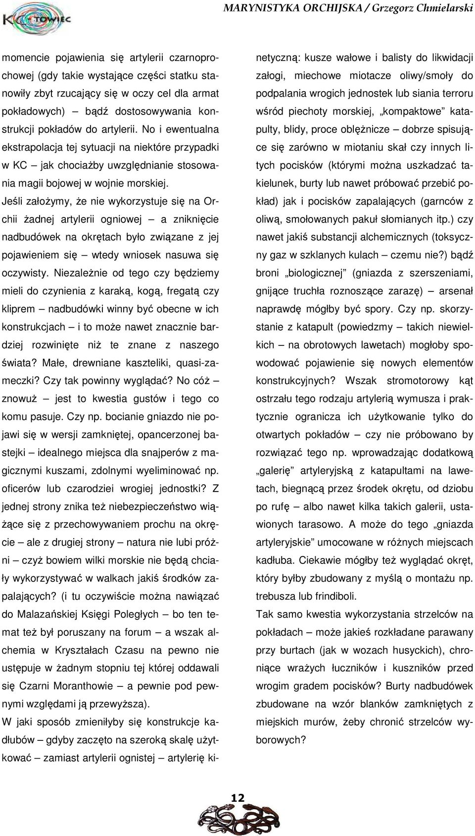 Jeśli załoŝymy, Ŝe nie wykorzystuje się na Orchii Ŝadnej artylerii ogniowej a zniknięcie nadbudówek na okrętach było związane z jej pojawieniem się wtedy wniosek nasuwa się oczywisty.