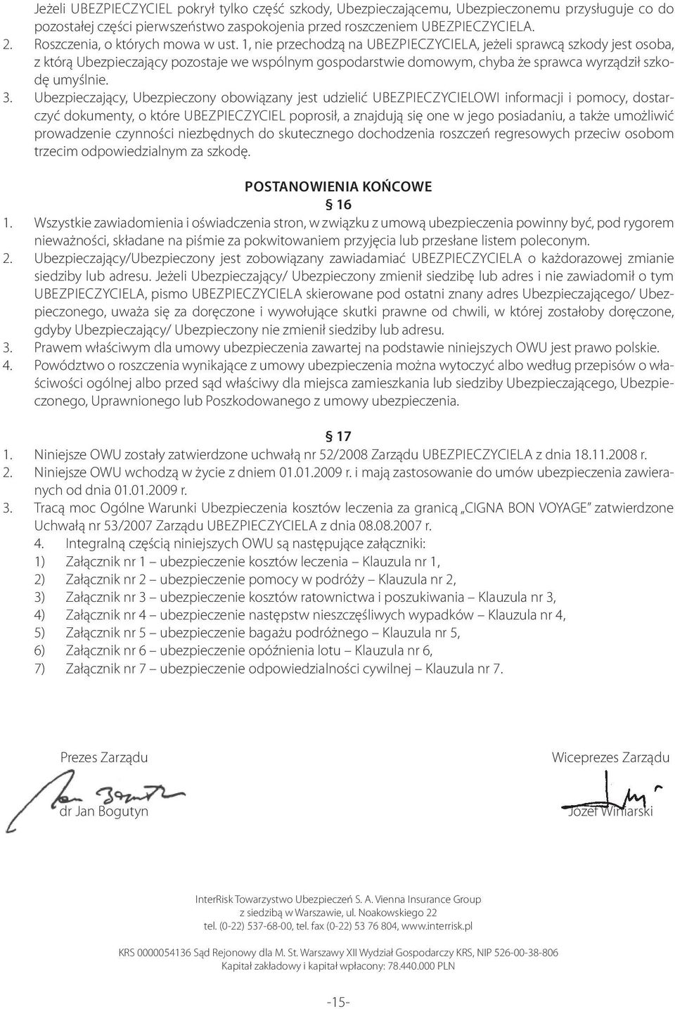 1, nie przechodzą na UBEZPIECZYCIELA, jeżeli sprawcą szkody jest osoba, z którą Ubezpieczający pozostaje we wspólnym gospodarstwie domowym, chyba że sprawca wyrządził szkodę umyślnie. 3.