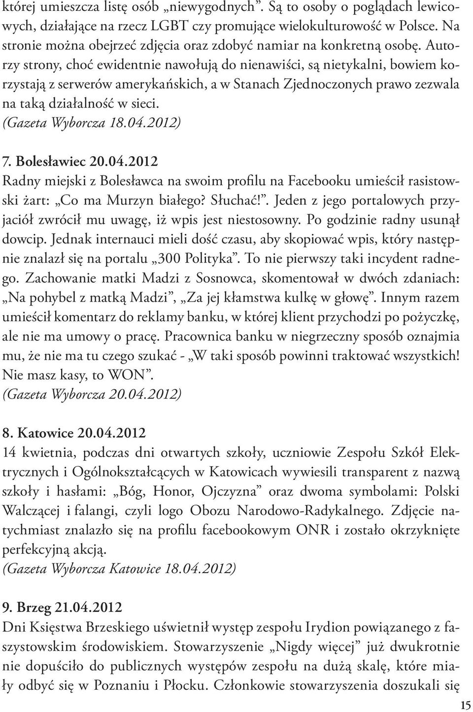 Autorzy strony, choć ewidentnie nawołują do nienawiści, są nietykalni, bowiem korzystają z serwerów amerykańskich, a w Stanach Zjednoczonych prawo zezwala na taką działalność w sieci.