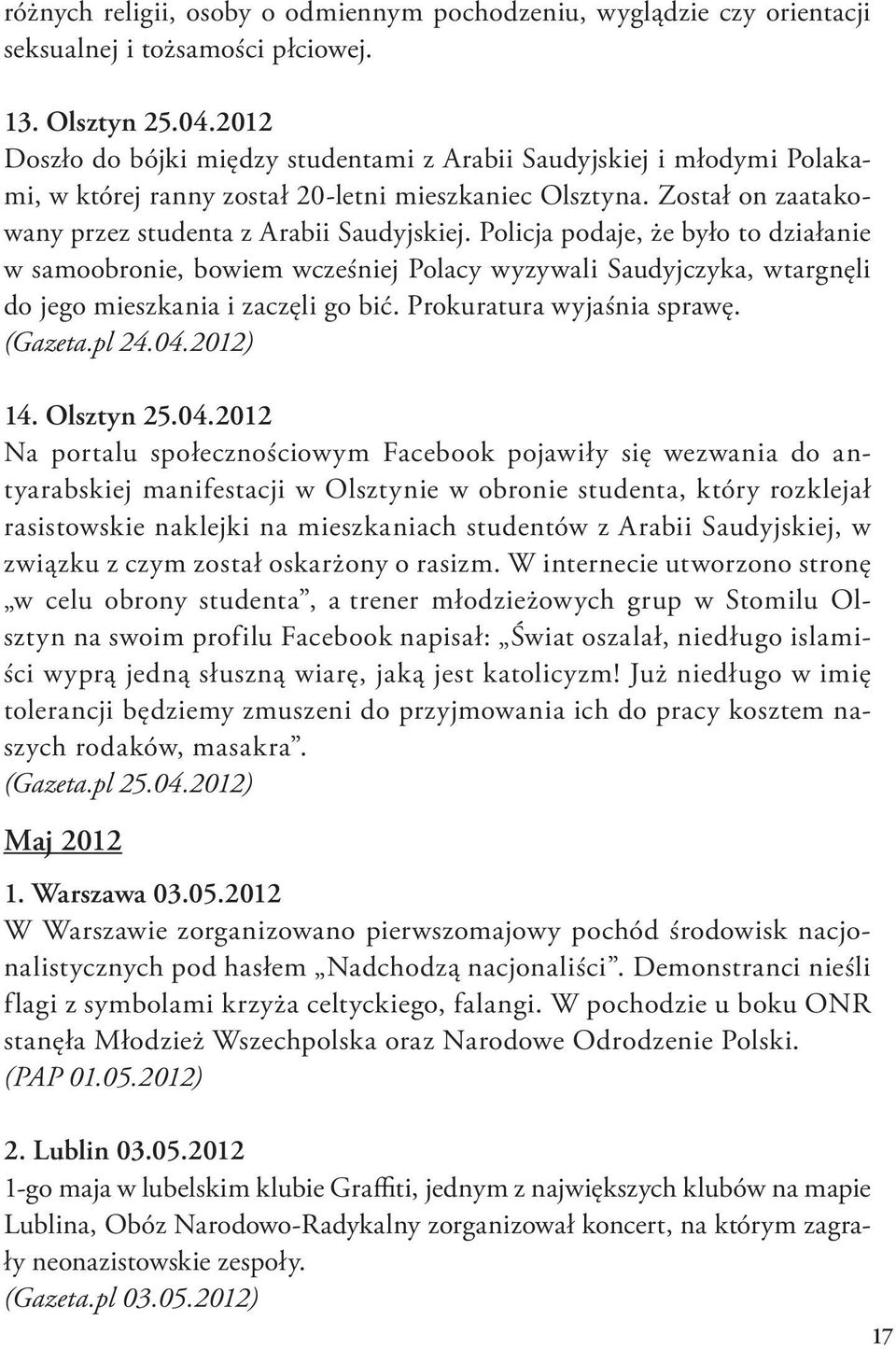 Policja podaje, że było to działanie w samoobronie, bowiem wcześniej Polacy wyzywali Saudyjczyka, wtargnęli do jego mieszkania i zaczęli go bić. Prokuratura wyjaśnia sprawę. (Gazeta.pl 24.04.2012) 14.