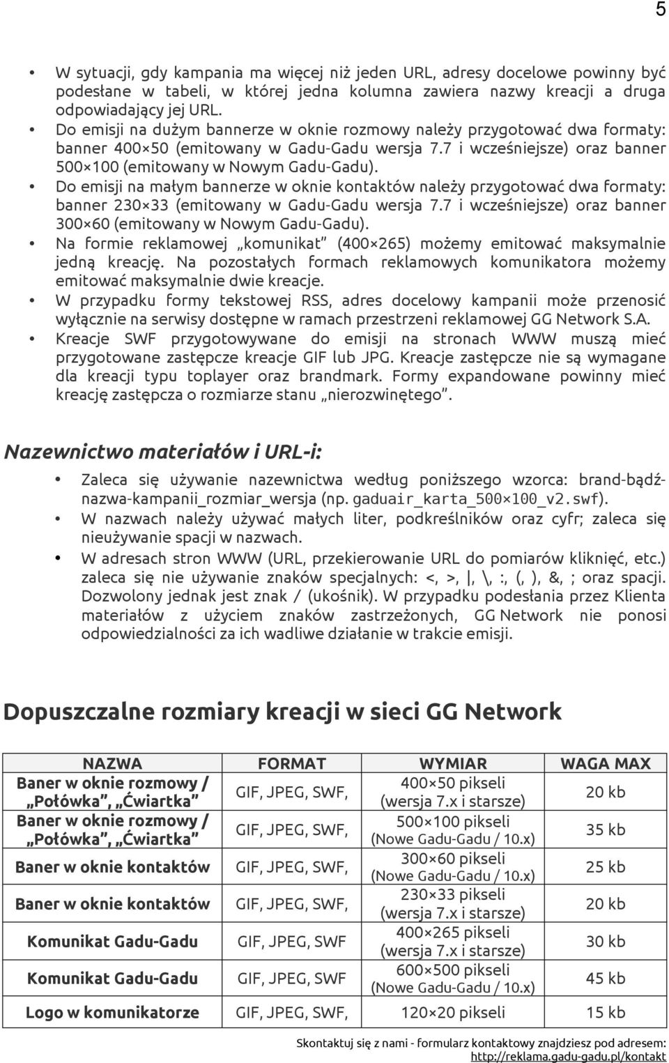 Do emisji na małym bannerze w oknie kontaktów należy przygotować dwa formaty: banner 230 33 (emitowany w Gadu-Gadu wersja 7.7 i wcześniejsze) oraz banner 300 60 (emitowany w Nowym Gadu-Gadu).