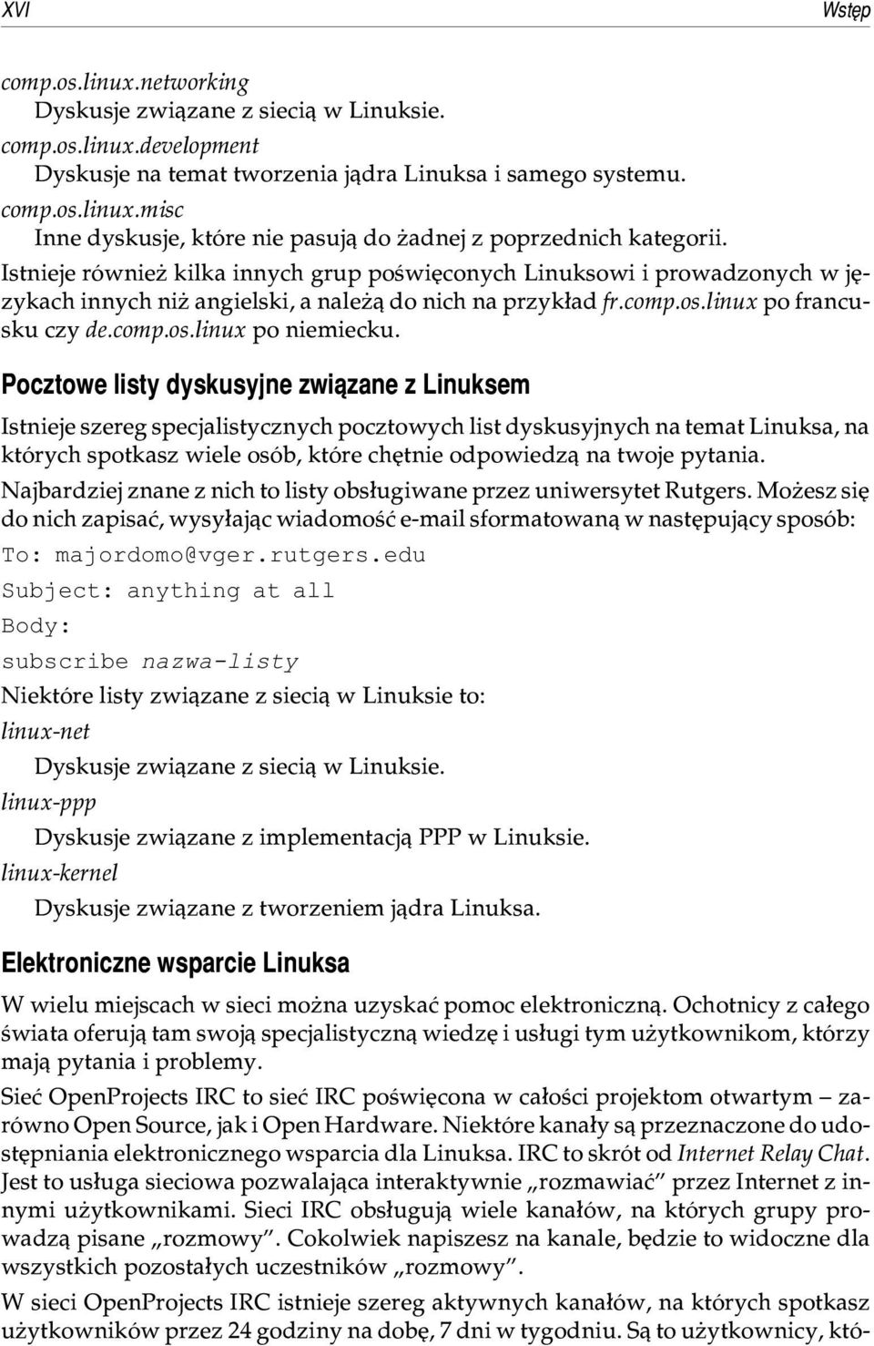 Pocztowe listy dyskusyjne zwi¹zane z Linuksem Istnieje szereg specjalistycznych pocztowych list dyskusyjnych na temat Linuksa, na których spotkasz wiele osób, które chêtnie odpowiedz¹ na twoje