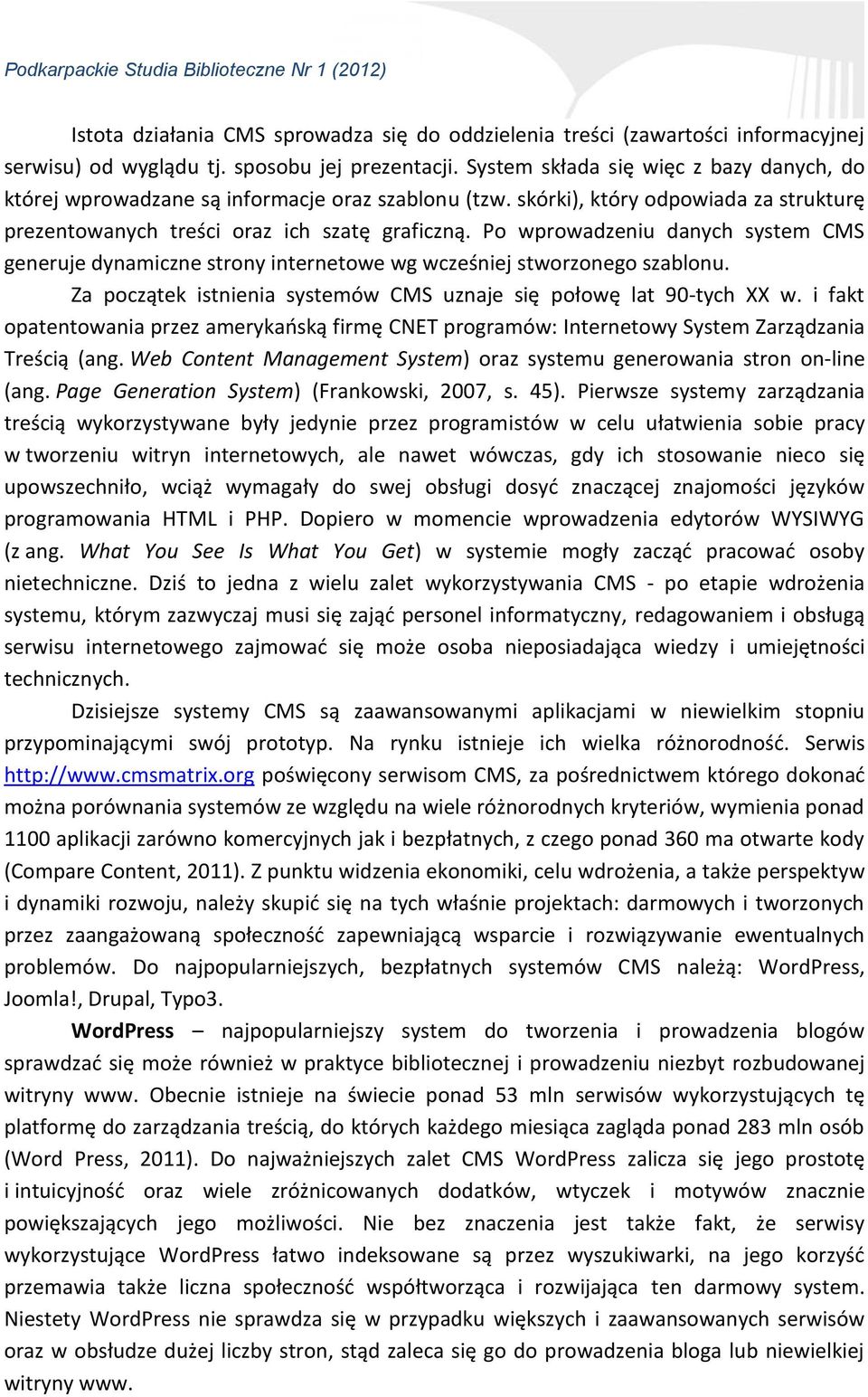 Po wprowadzeniu danych system CMS generuje dynamiczne strony internetowe wg wcześniej stworzonego szablonu. Za początek istnienia systemów CMS uznaje się połowę lat 90-tych XX w.