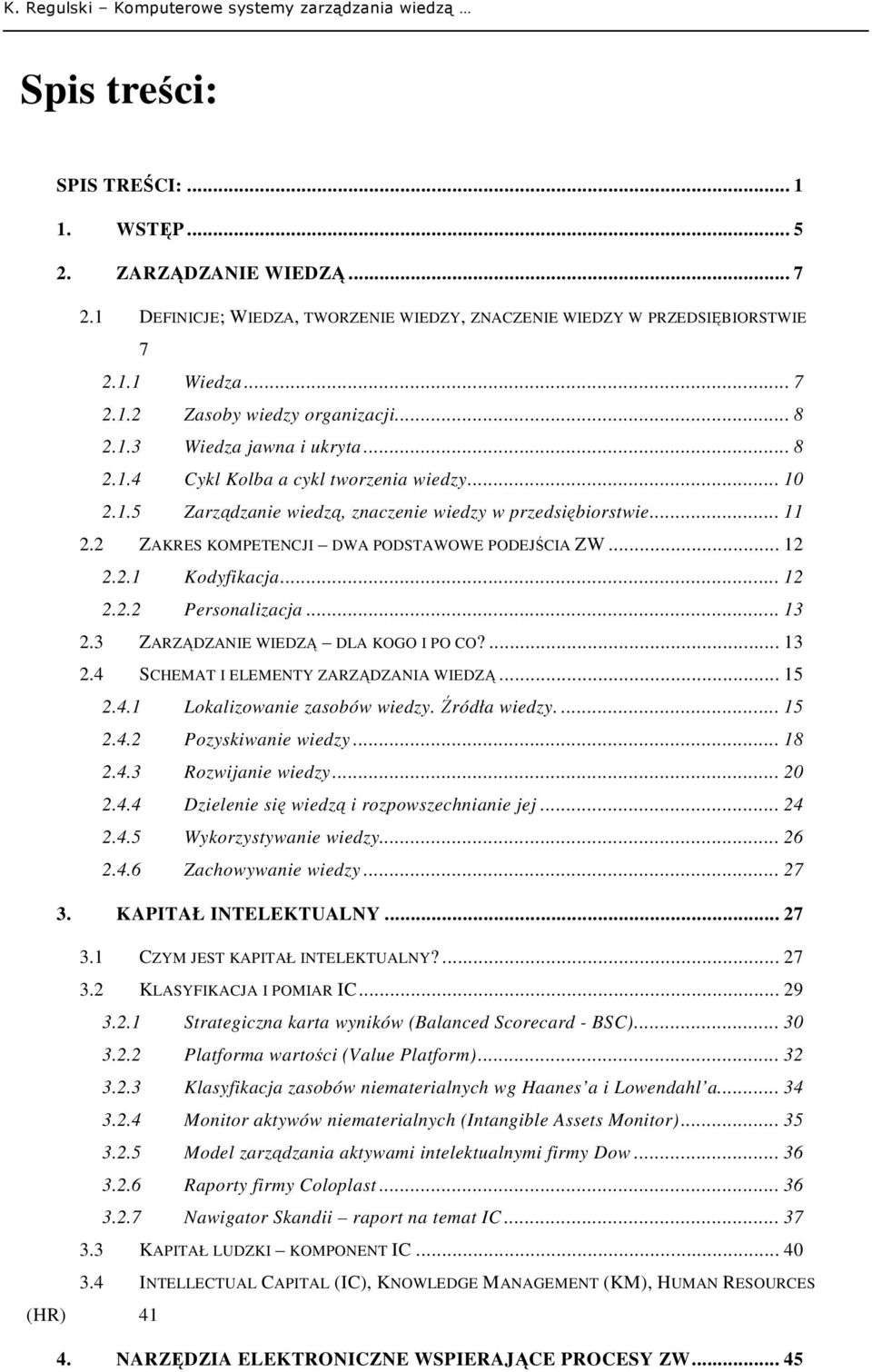 2 ZAKRES KOMPETENCJI DWA PODSTAWOWE PODEJŚCIA ZW... 12 2.2.1 Kodyfikacja... 12 2.2.2 Personalizacja... 13 2.3 ZARZĄDZANIE WIEDZĄ DLA KOGO I PO CO?... 13 2.4 SCHEMAT I ELEMENTY ZARZĄDZANIA WIEDZĄ.