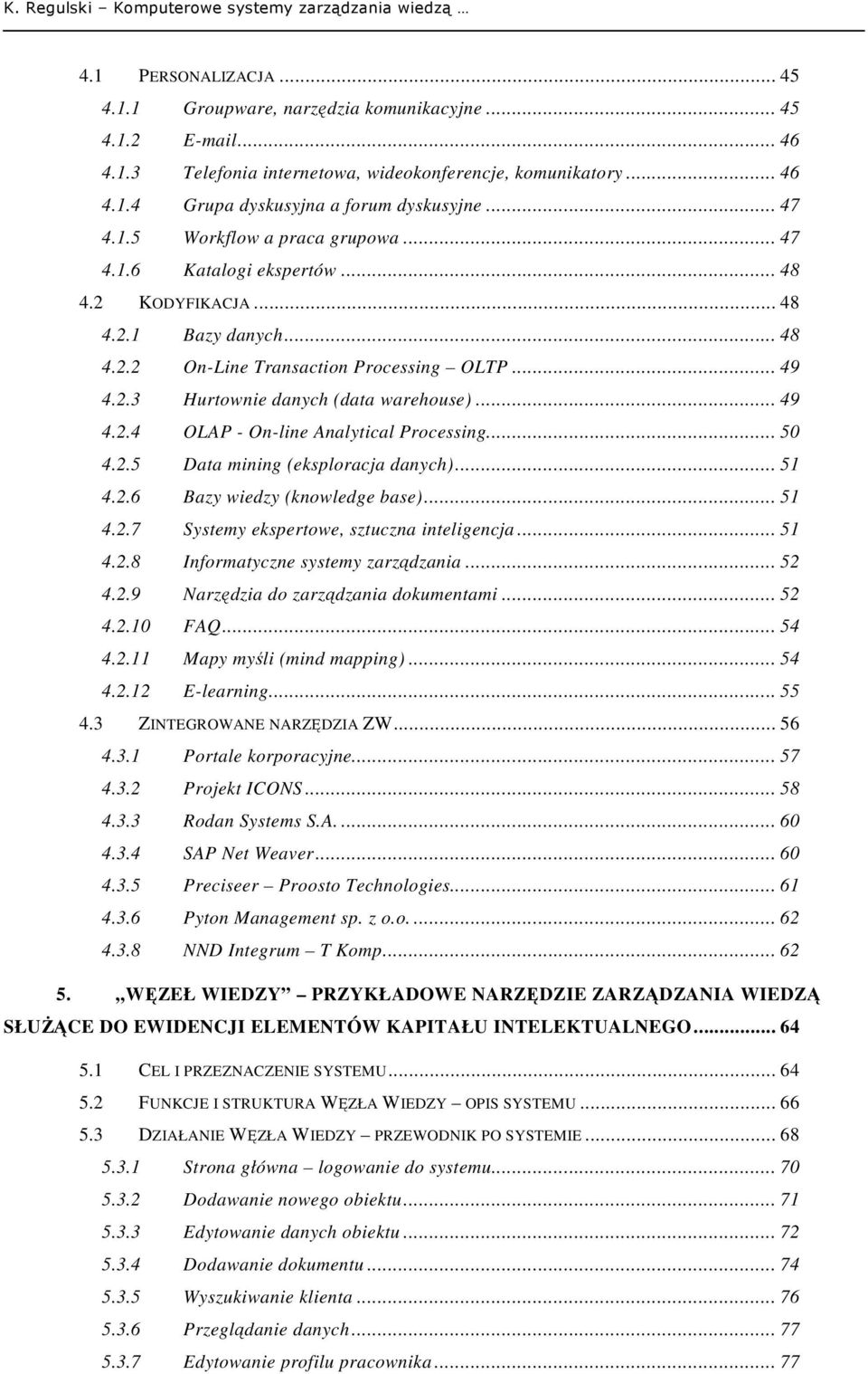 .. 49 4.2.4 OLAP - On-line Analytical Processing... 50 4.2.5 Data mining (eksploracja danych)... 51 4.2.6 Bazy wiedzy (knowledge base)... 51 4.2.7 Systemy ekspertowe, sztuczna inteligencja... 51 4.2.8 Informatyczne systemy zarządzania.