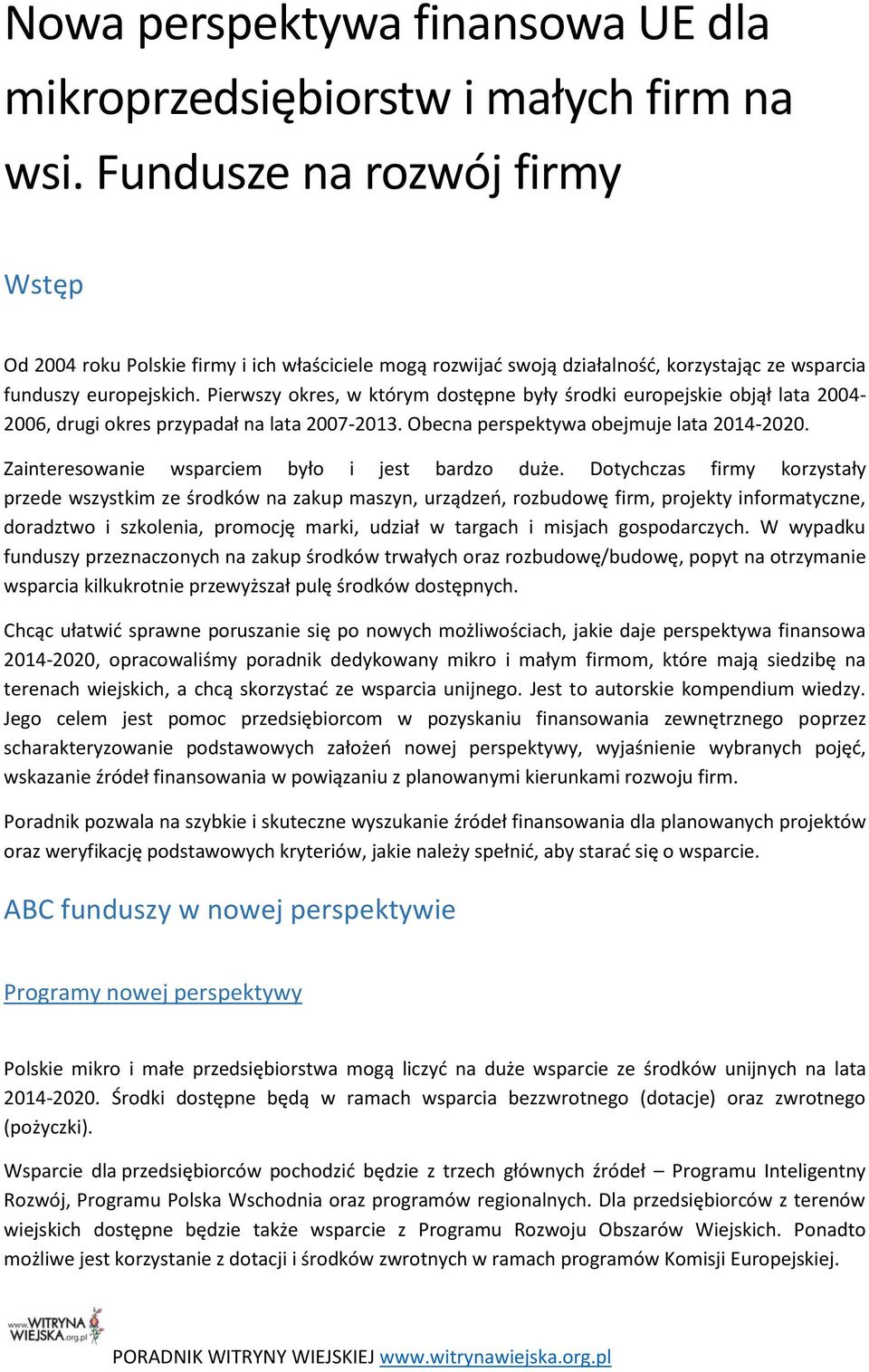 Pierwszy okres, w którym dostępne były środki europejskie objął lata 2004-2006, drugi okres przypadał na lata 2007-2013. Obecna perspektywa obejmuje lata 2014-2020.