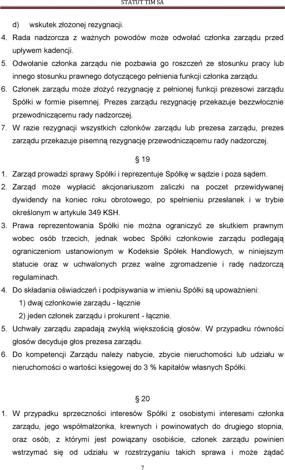 Członek zarządu może złożyć rezygnację z pełnionej funkcji prezesowi zarządu Spółki w formie pisemnej. Prezes zarządu rezygnację przekazuje bezzwłocznie przewodniczącemu rady nadzorczej. 7.