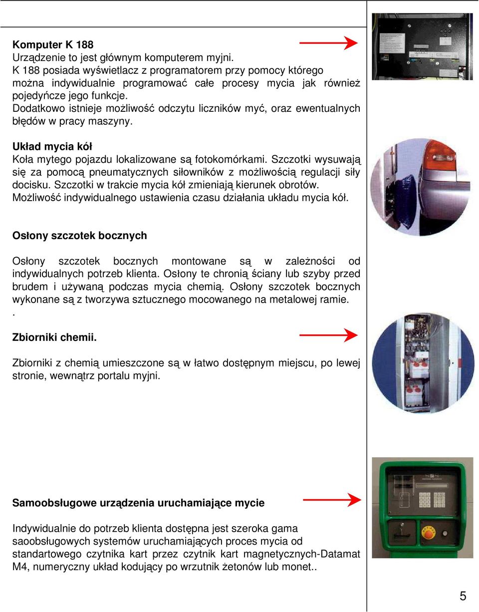 Dodatkowo istnieje możliwość odczytu liczników myć, oraz ewentualnych błędów w pracy maszyny. Układ mycia kół Koła mytego pojazdu lokalizowane są fotokomórkami.