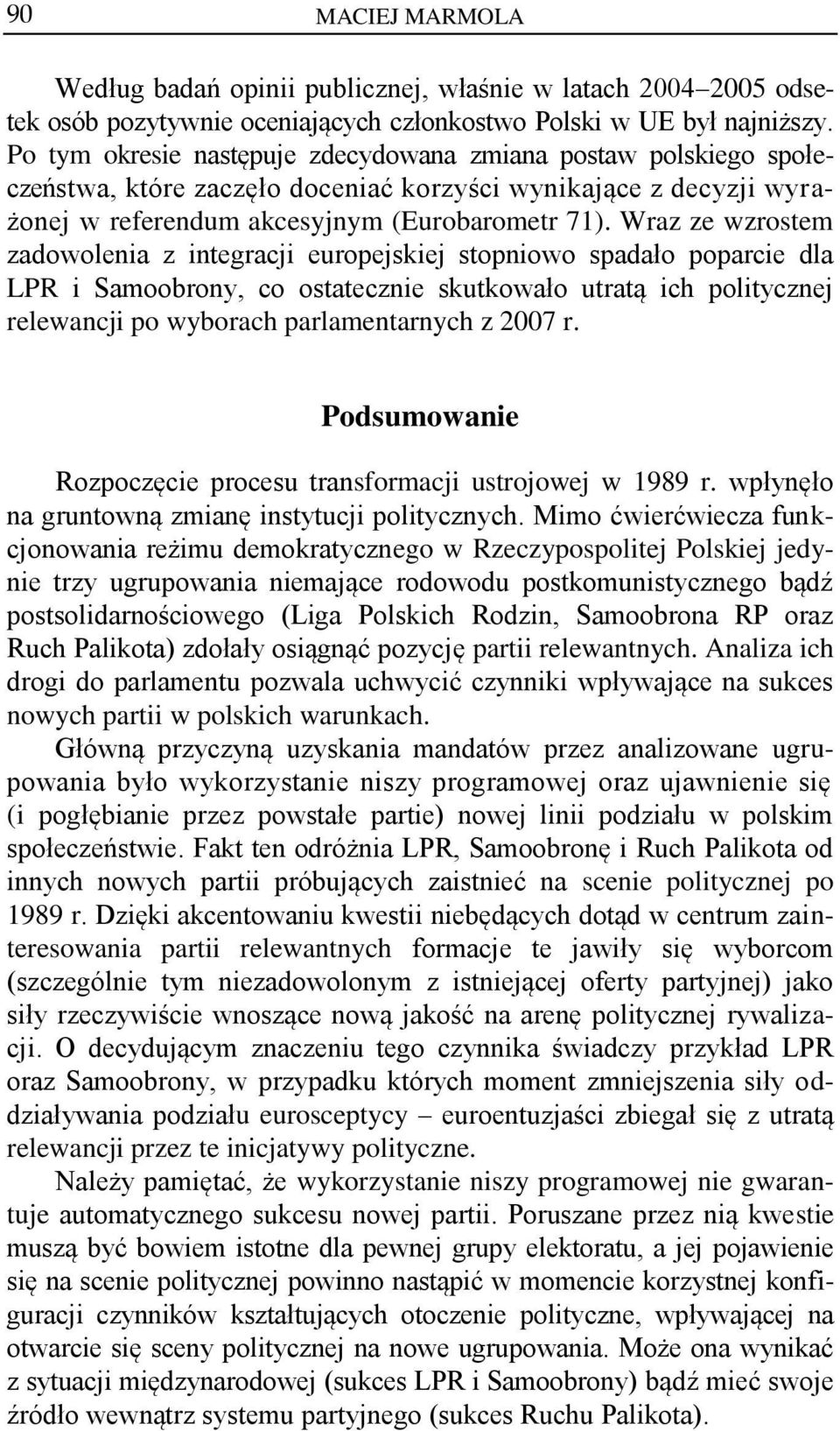 Wraz ze wzrostem zadowolenia z integracji europejskiej stopniowo spadało poparcie dla LPR i Samoobrony, co ostatecznie skutkowało utratą ich politycznej relewancji po wyborach parlamentarnych z 2007