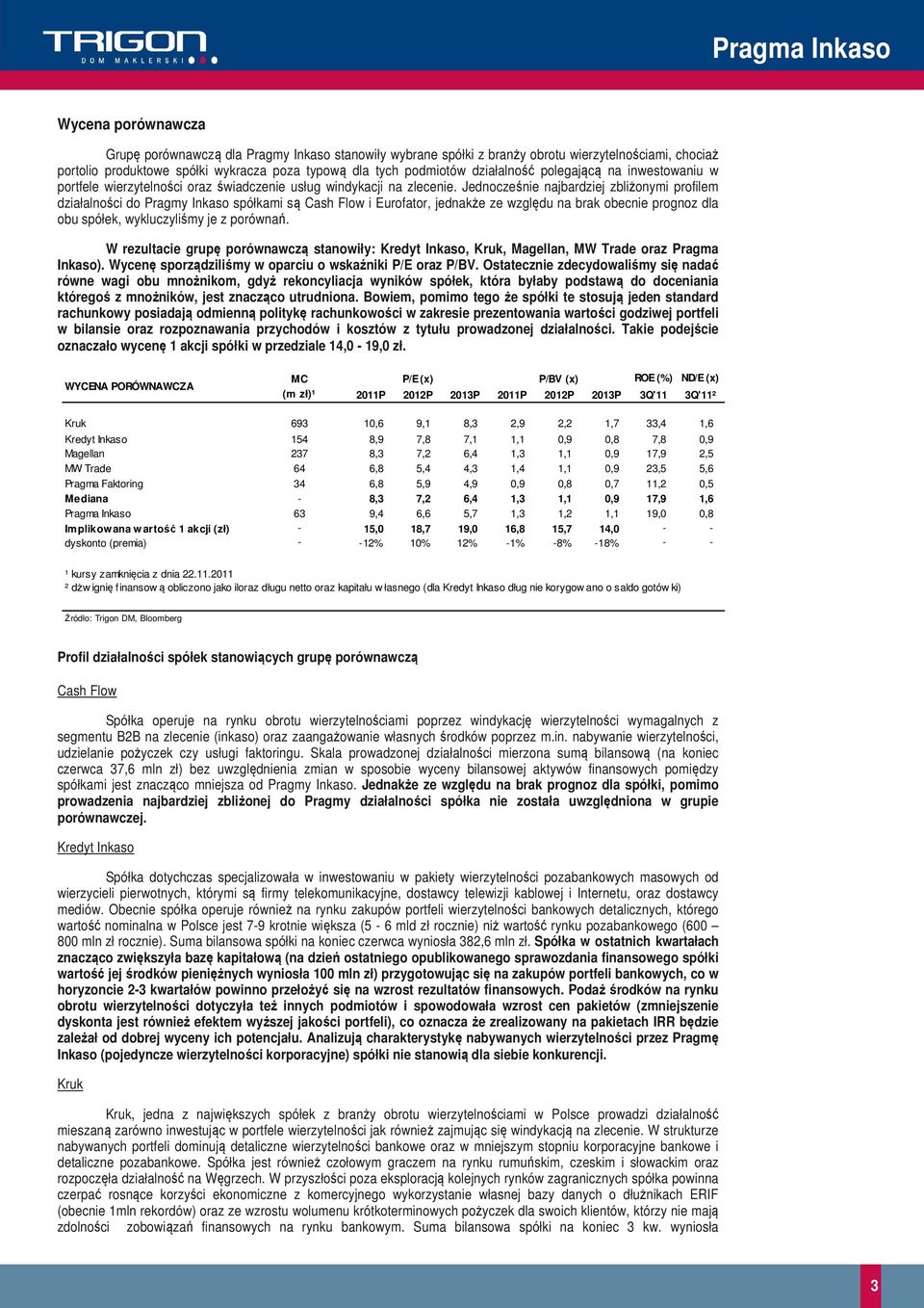 Jednocześnie najbardziej zbliżonymi profilem działalności do Pragmy Inkaso spółkami są Cash Flow i Eurofator, jednakże ze względu na brak obecnie prognoz dla obu spółek, wykluczyliśmy je z porównań.