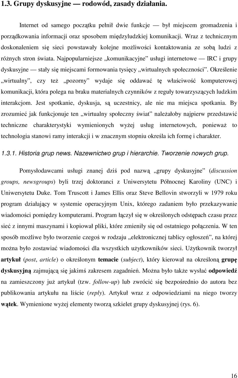 Najpopularniejsze komunikacyjne usługi internetowe IRC i grupy dyskusyjne stały się miejscami formowania tysięcy wirtualnych społeczności.