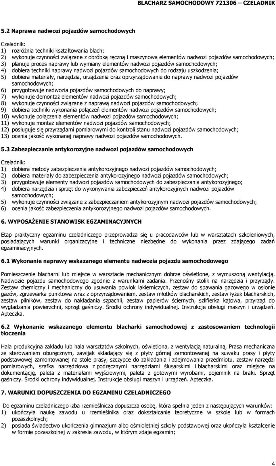 proces naprawy lub wymiany elementów nadwozi pojazdów samochodowych; 4) dobiera techniki naprawy nadwozi pojazdów samochodowych do rodzaju uszkodzenia; 5) dobiera materiały, narzędzia, urządzenia