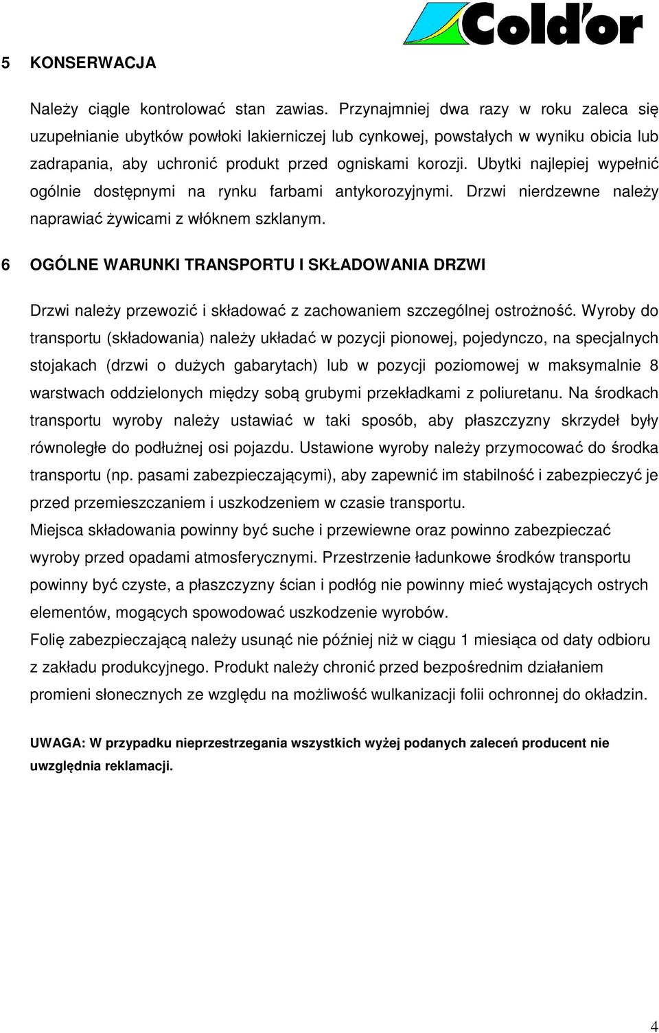Ubytki najlepiej wypełnić ogólnie dostępnymi na rynku farbami antykorozyjnymi. Drzwi nierdzewne należy naprawiać żywicami z włóknem szklanym.