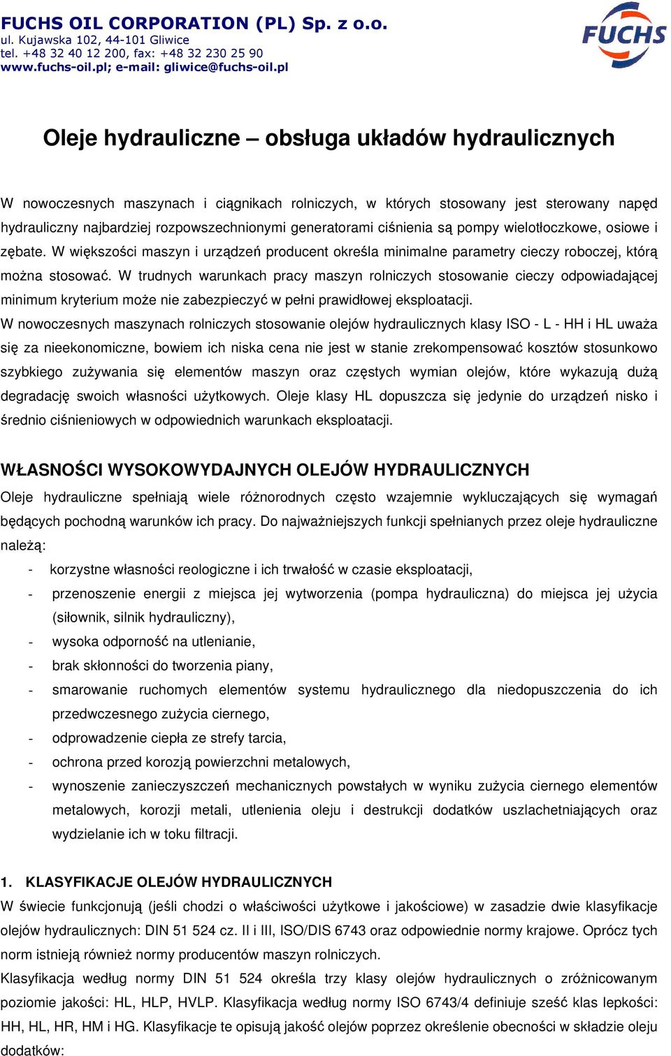 generatorami ciśnienia są pompy wielotłoczkowe, osiowe i zębate. W większości maszyn i urządzeń producent określa minimalne parametry cieczy roboczej, którą można stosować.