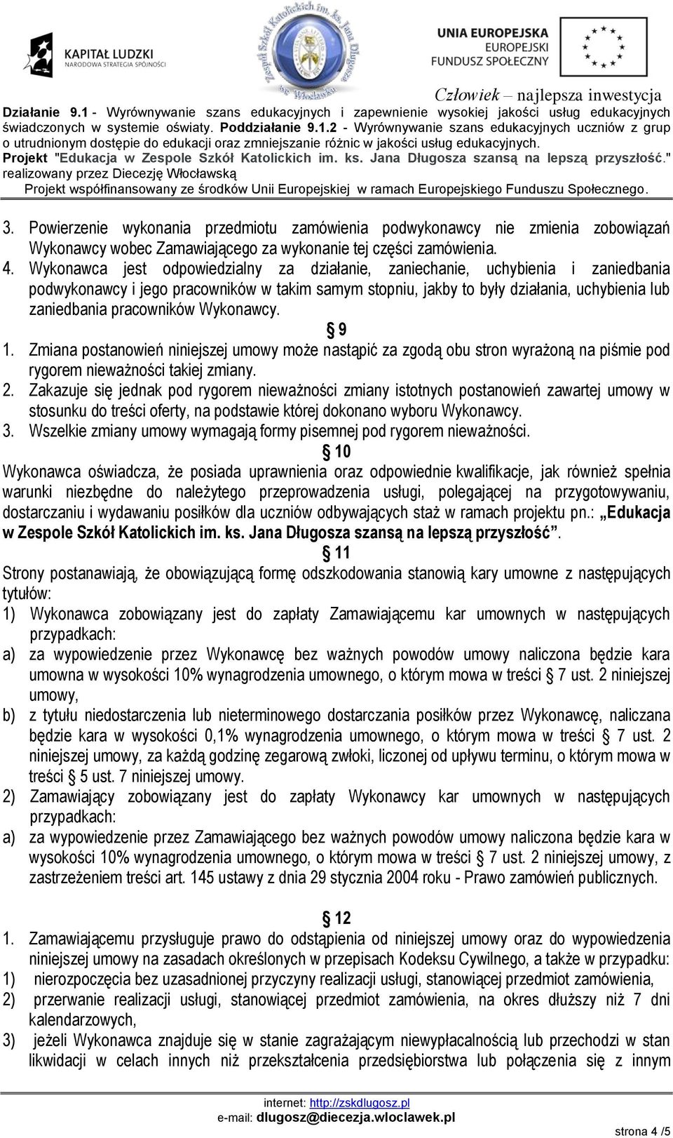 pracowników Wykonawcy. 9 1. Zmiana postanowień niniejszej umowy może nastąpić za zgodą obu stron wyrażoną na piśmie pod rygorem nieważności takiej zmiany. 2.