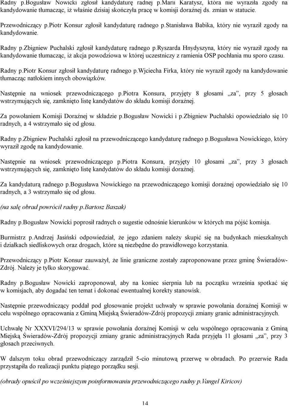 ryszarda Hnydyszyna, który nie wyraził zgody na kandydowanie tłumacząc, iż akcja powodziowa w której uczestniczy z ramienia OSP pochłania mu sporo czasu. Radny p.