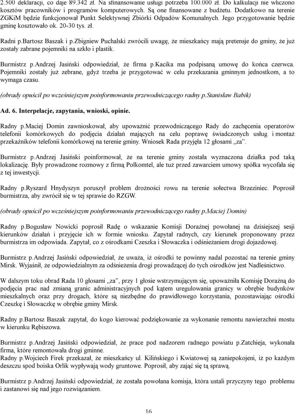 zbigniew Puchalski zwrócili uwagę, że mieszkańcy mają pretensje do gminy, że już zostały zabrane pojemniki na szkło i plastik. Burmistrz p.andrzej Jasiński odpowiedział, że firma p.