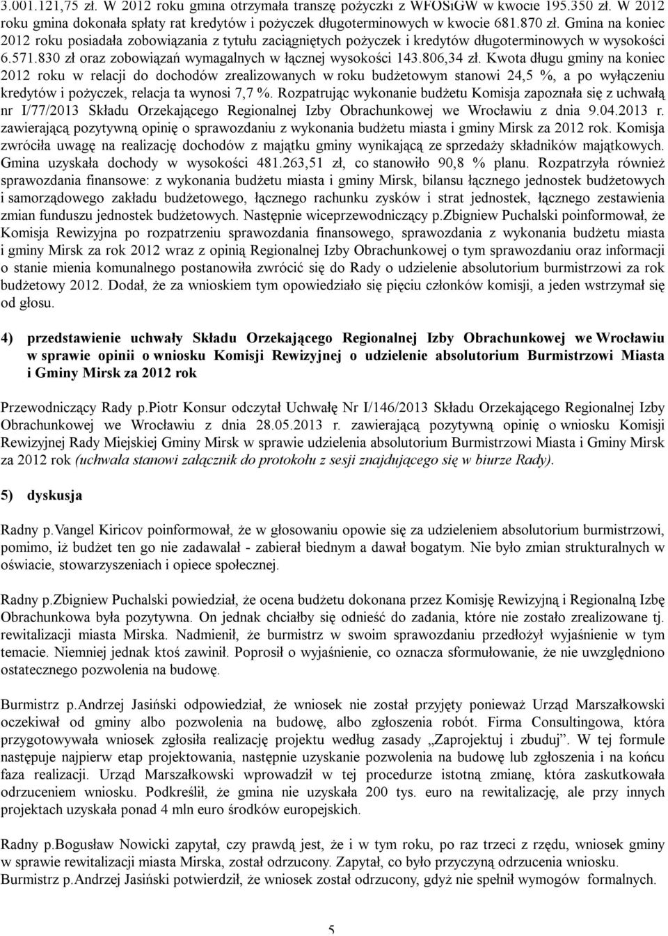 Kwota długu gminy na koniec 2012 roku w relacji do dochodów zrealizowanych w roku budżetowym stanowi 24,5 %, a po wyłączeniu kredytów i pożyczek, relacja ta wynosi 7,7 %.