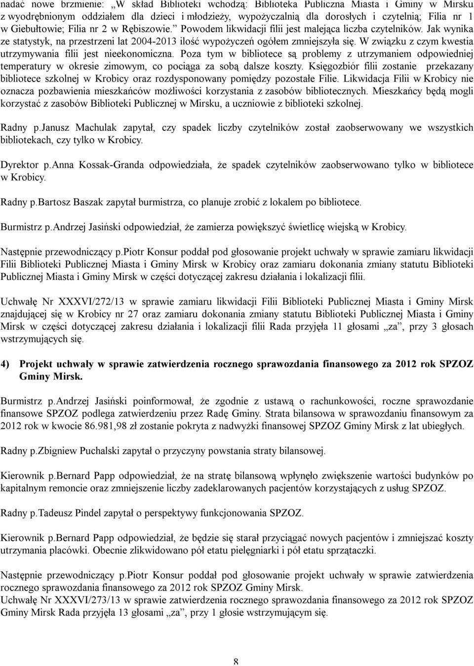 W związku z czym kwestia utrzymywania filii jest nieekonomiczna. Poza tym w bibliotece są problemy z utrzymaniem odpowiedniej temperatury w okresie zimowym, co pociąga za sobą dalsze koszty.