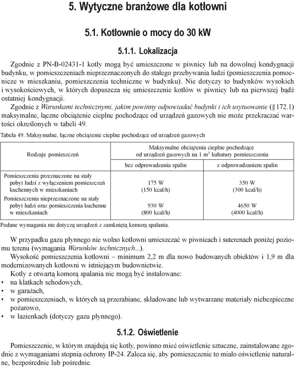 1. Lokalizacja Zgodnie z PN-B-02431-1 kotły mogą być umieszczone w piwnicy lub na dowolnej kondygnacji budynku, w pomieszczeniach nieprzeznaczonych do stałego przebywania ludzi (pomieszczenia