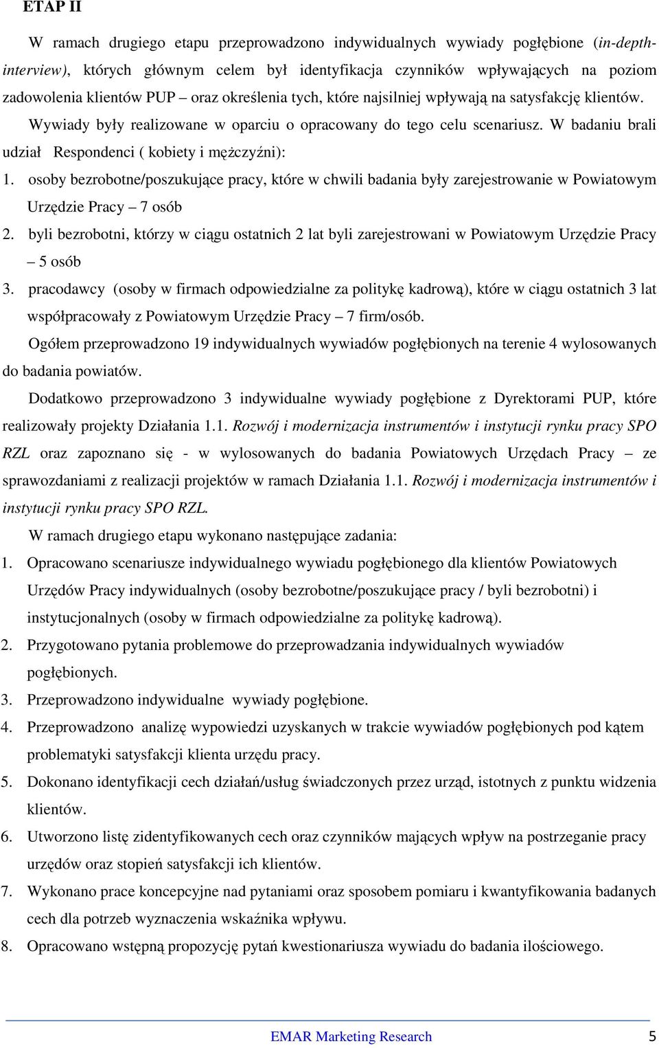 W badaniu brali udział Respondenci ( kobiety i mężczyźni): 1. osoby bezrobotne/poszukujące pracy, które w chwili badania były zarejestrowanie w Powiatowym Urzędzie Pracy 7 osób 2.