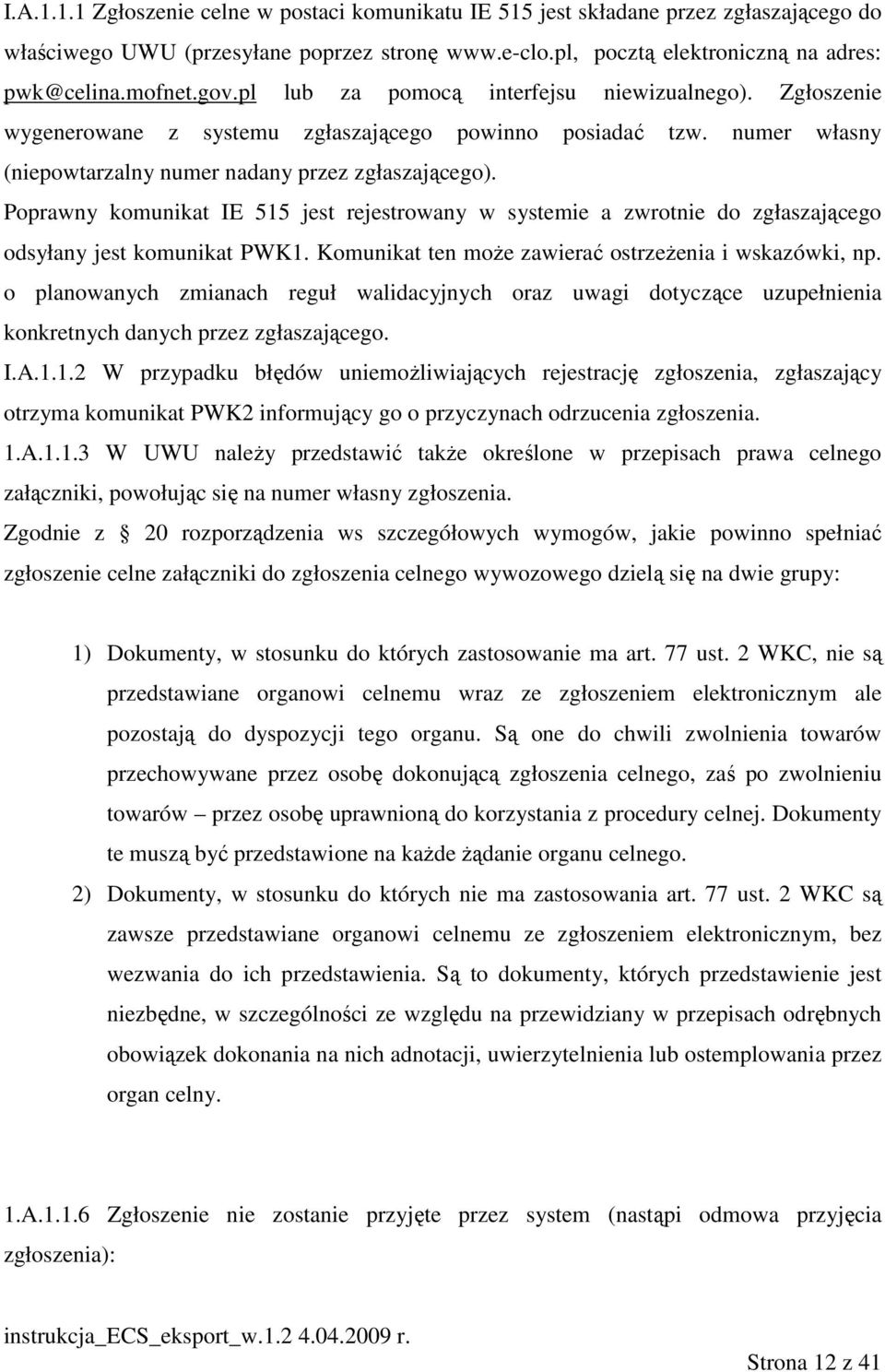 Poprawny komunikat IE 515 jest rejestrowany w systemie a zwrotnie do zgłaszającego odsyłany jest komunikat PWK1. Komunikat ten moŝe zawierać ostrzeŝenia i wskazówki, np.