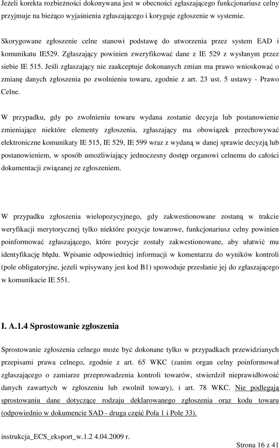 Jeśli zgłaszający nie zaakceptuje dokonanych zmian ma prawo wnioskować o zmianę danych zgłoszenia po zwolnieniu towaru, zgodnie z art. 23 ust. 5 ustawy - Prawo Celne.